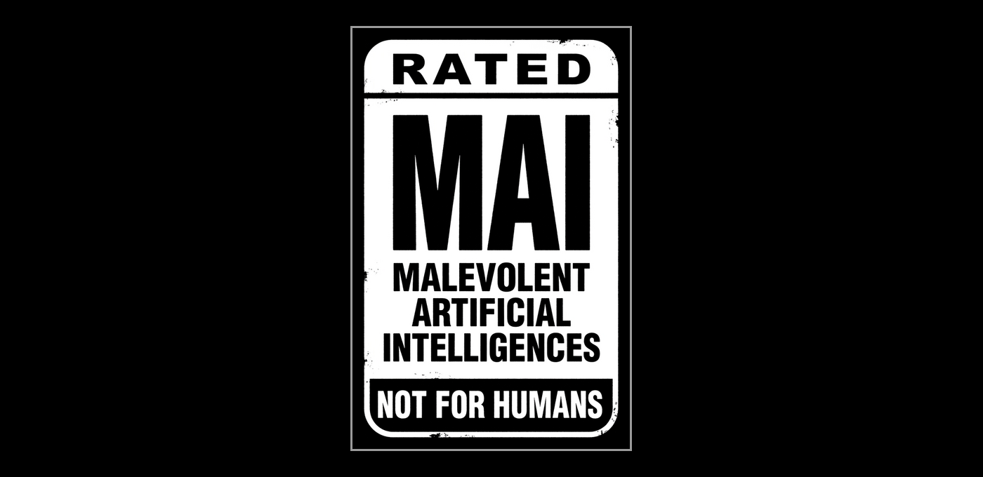 Rated MAI: Malevolent Artificial Intelligences. Not for humans.