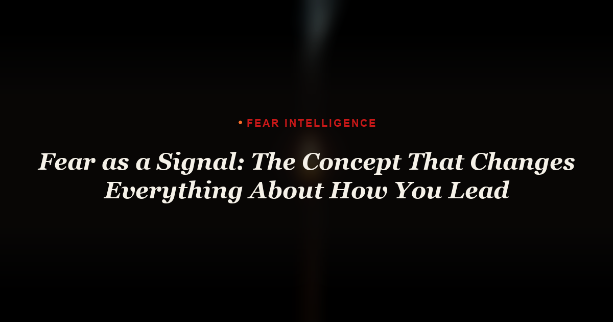 Fear as a Signal: The Concept That Changes Everything About How You Lead