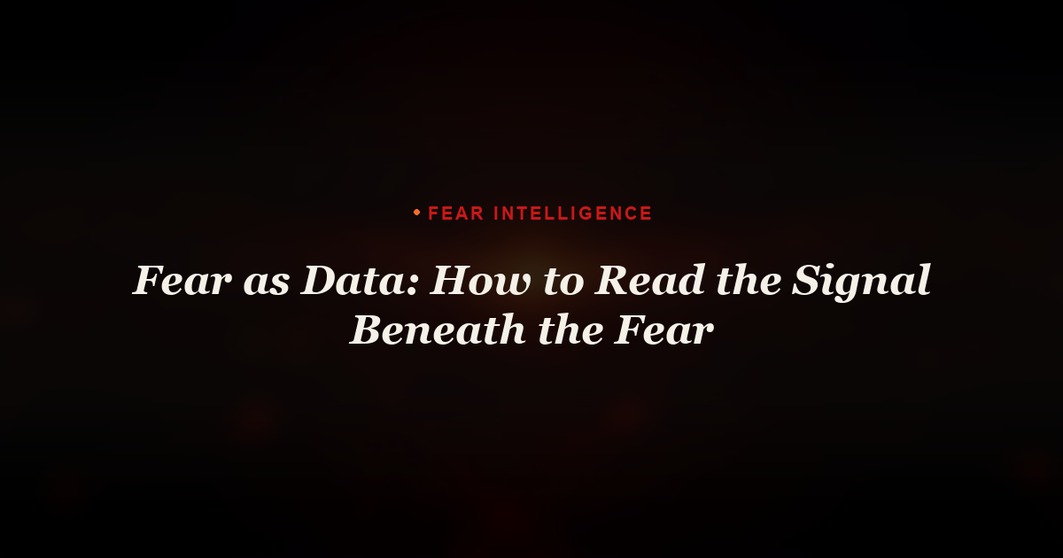 Fear as Data: How to Read the Signal Beneath the Fear