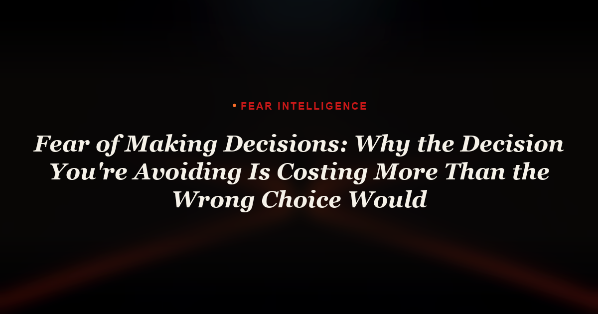 Fear of Making Decisions: Why the Decision You're Avoiding Is Costing More Than the Wrong Choice Would