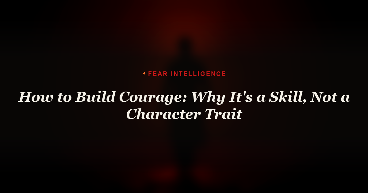How to Build Courage: Why It's a Skill, Not a Character Trait