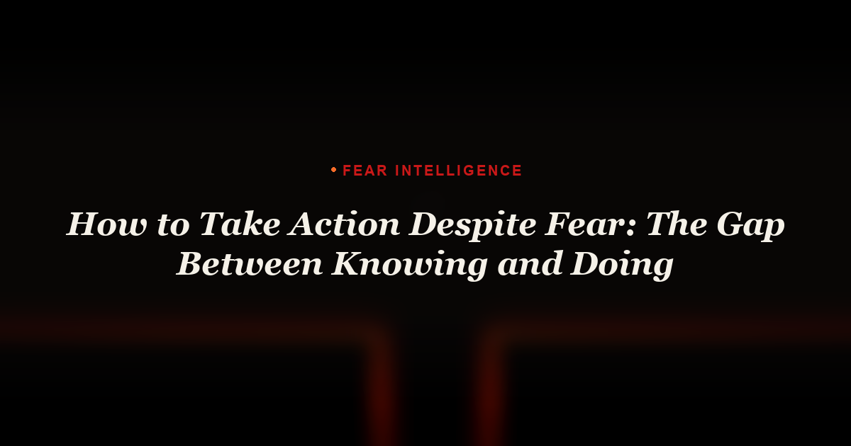 How to Take Action Despite Fear: The Gap Between Knowing and Doing
