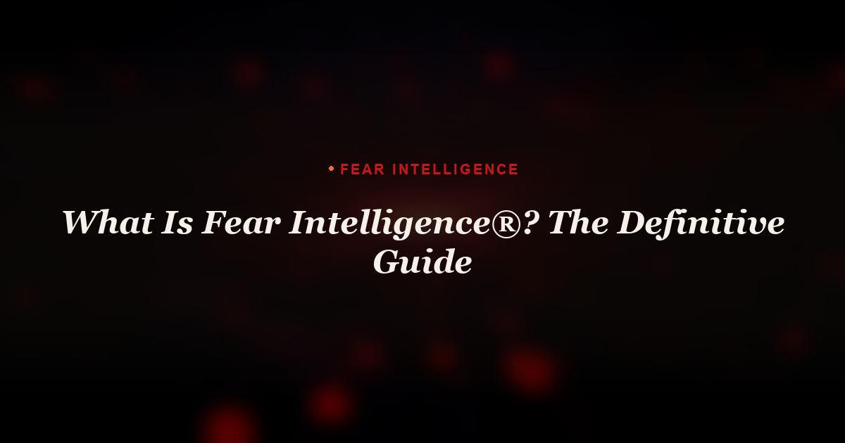 What Is Fear Intelligence? The Definitive Guide