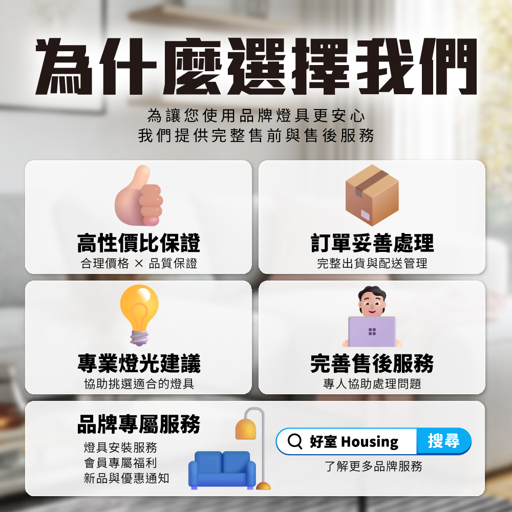 為什麼選擇我們為讓您使用品牌燈具更安心我們提供完整售前與售後服務高性價比保證合理價格 品質保證專業燈光建議協助挑選適合的燈具品牌專屬服務燈具安裝服務會員專屬福利新品與優惠通知訂單妥善處理完整出貨與配送管理完善售後服務專人協助處理問題 好室 Housing了解更多品牌服務搜尋