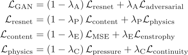 \begin{align*}
\mathcal{L}_\mathrm{GAN} &= \left( 1 - \lambda_\mathrm{A} \right) \mathcal{L}_\mathrm{resnet} + \lambda_\mathrm{A} \mathcal{L}_\mathrm{adversarial}\\
\mathcal{L}_\mathrm{resnet} &= \left( 1 - \lambda_\mathrm{P} \right) \mathcal{L}_\mathrm{content} + \lambda_\mathrm{P} \mathcal{L}_\mathrm{physics} \\
\mathcal{L}_\mathrm{content} &= \left( 1 - \lambda_\mathrm{E} \right) \mathcal{L}_\mathrm{MSE} + \lambda_\mathrm{E} \mathcal{L}_\mathrm{enstrophy} \\
\mathcal{L}_\mathrm{physics} &= \left( 1 - \lambda_\mathrm{C} \right) \mathcal{L}_\mathrm{pressure} + \lambda_\mathrm{C} \mathcal{L}_\mathrm{continuity}
\end{align*}