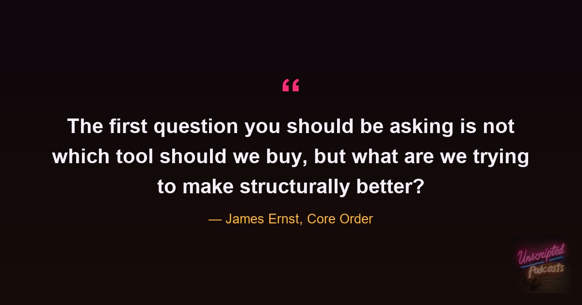 James Ernst: the first question is not which tool should we buy, but what are we trying to make structurally better?