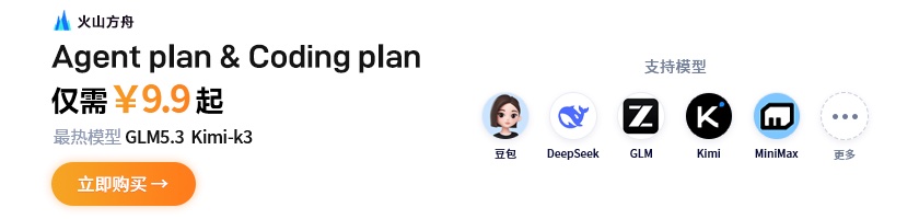 火山引擎 — 火山方舟 Agent/Coding Plan 国模套餐首购 9.9 元起，支持 GLM-5.3、Kimi-K3、DeepSeek、MiniMax、豆包等主流模型