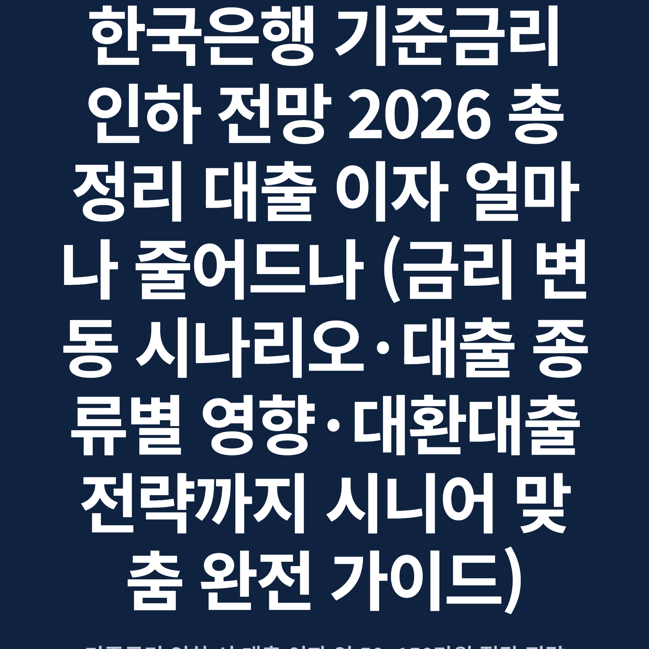 한국은행 기준금리 인하 전망 2026 총정리 대출 이자 얼마나 줄어드나 (금리 변동 시나리오·대출 종류별 영향·대환대출 전략까지 시니어 맞춤 완전 가이드)