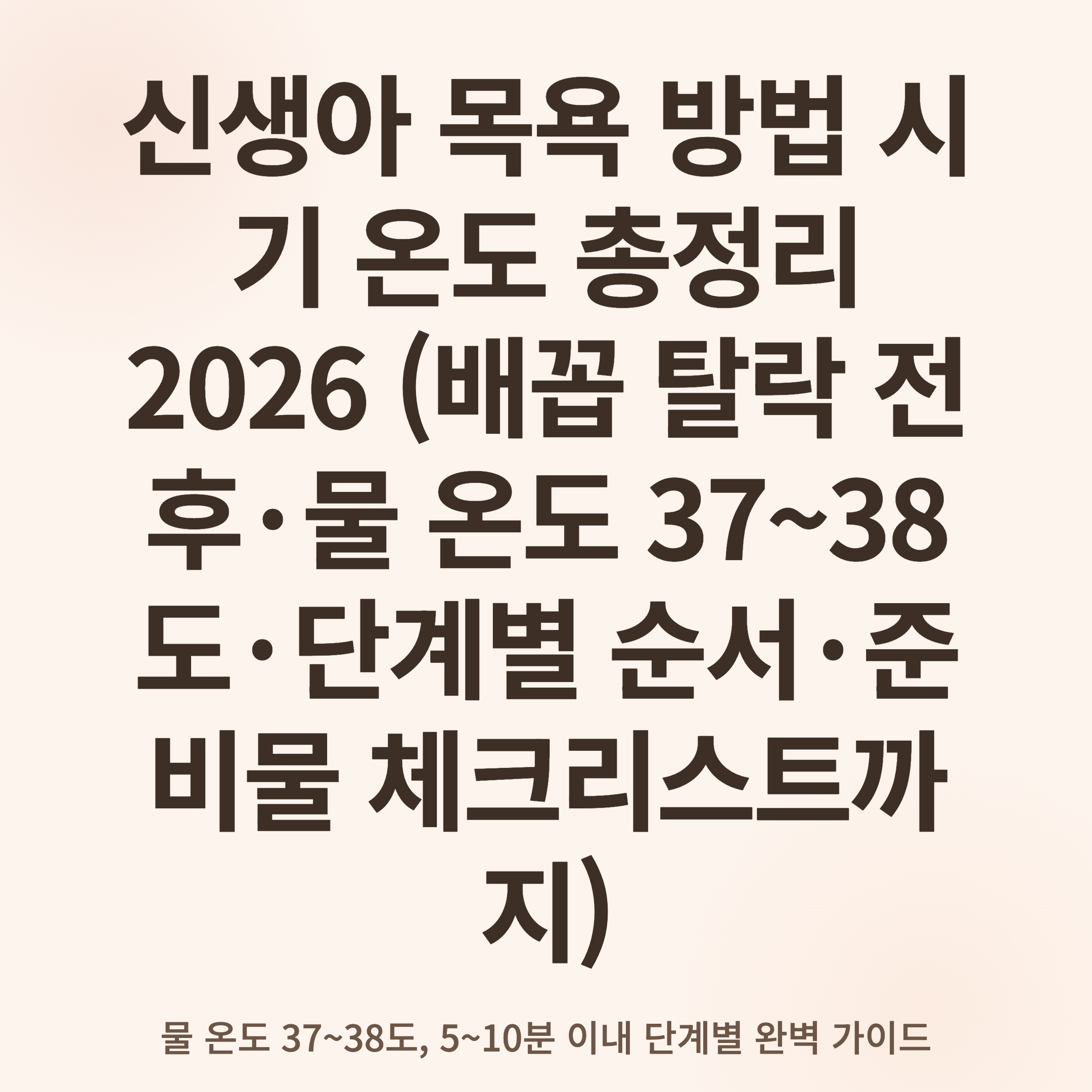 신생아 목욕 방법 시기 온도 총정리 2026 (배꼽 탈락 전후·물 온도 37~38도·단계별 순서·준비물 체크리스트까지)