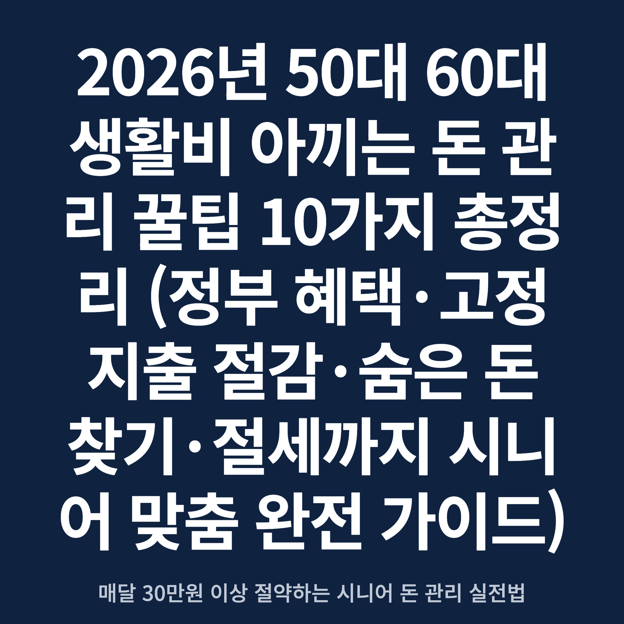 2026년 50대 60대 생활비 아끼는 돈 관리 꿀팁 10가지 총정리 (정부 혜택·고정지출 절감·숨은 돈 찾기·절세까지 시니어 맞춤 완전 가이드)