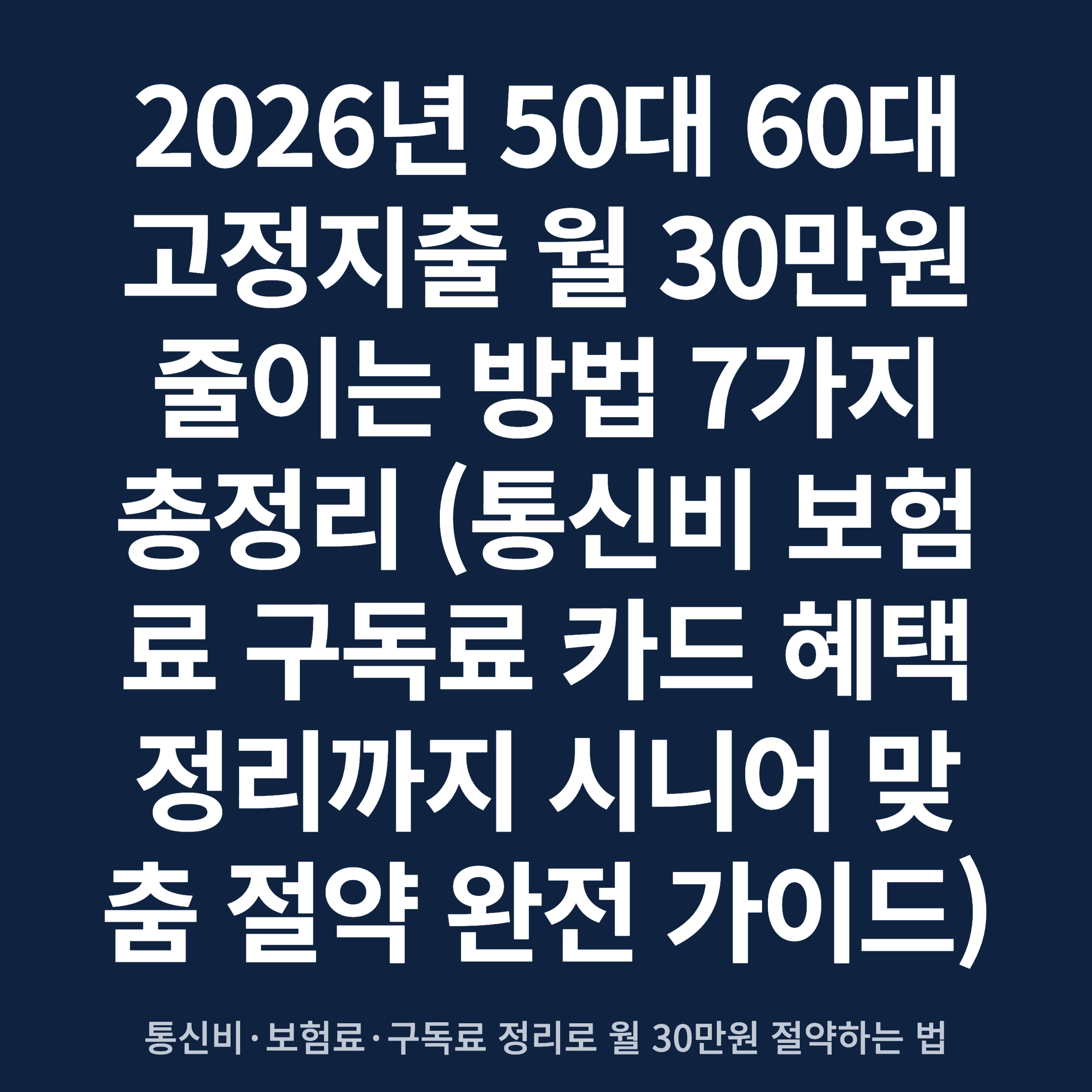 2026년 50대 60대 고정지출 월 30만원 줄이는 방법 7가지 총정리 (통신비 보험료 구독료 카드 혜택 정리까지 시니어 맞춤 절약 완전 가이드)