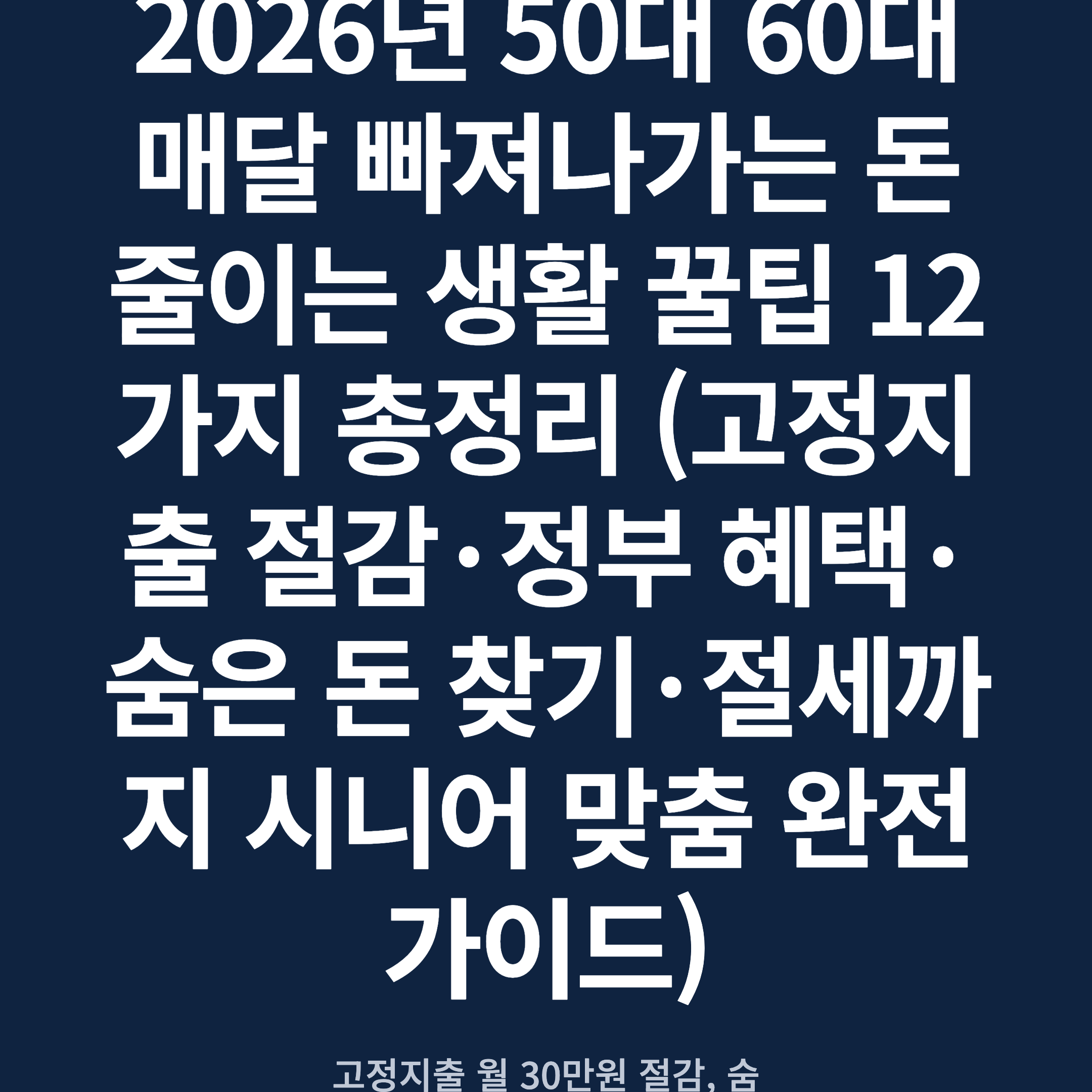 2026년 50대 60대 매달 빠져나가는 돈 줄이는 생활 꿀팁 12가지 총정리 (고정지출 절감·정부 혜택·숨은 돈 찾기·절세까지 시니어 맞춤 완전 가이드)
