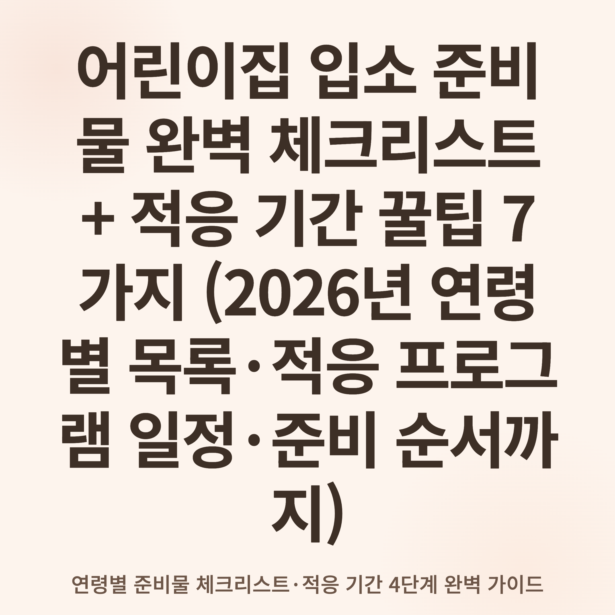 어린이집 입소 준비물 완벽 체크리스트 + 적응 기간 꿀팁 7가지 (2026년 연령별 목록·적응 프로그램 일정·준비 순서까지)