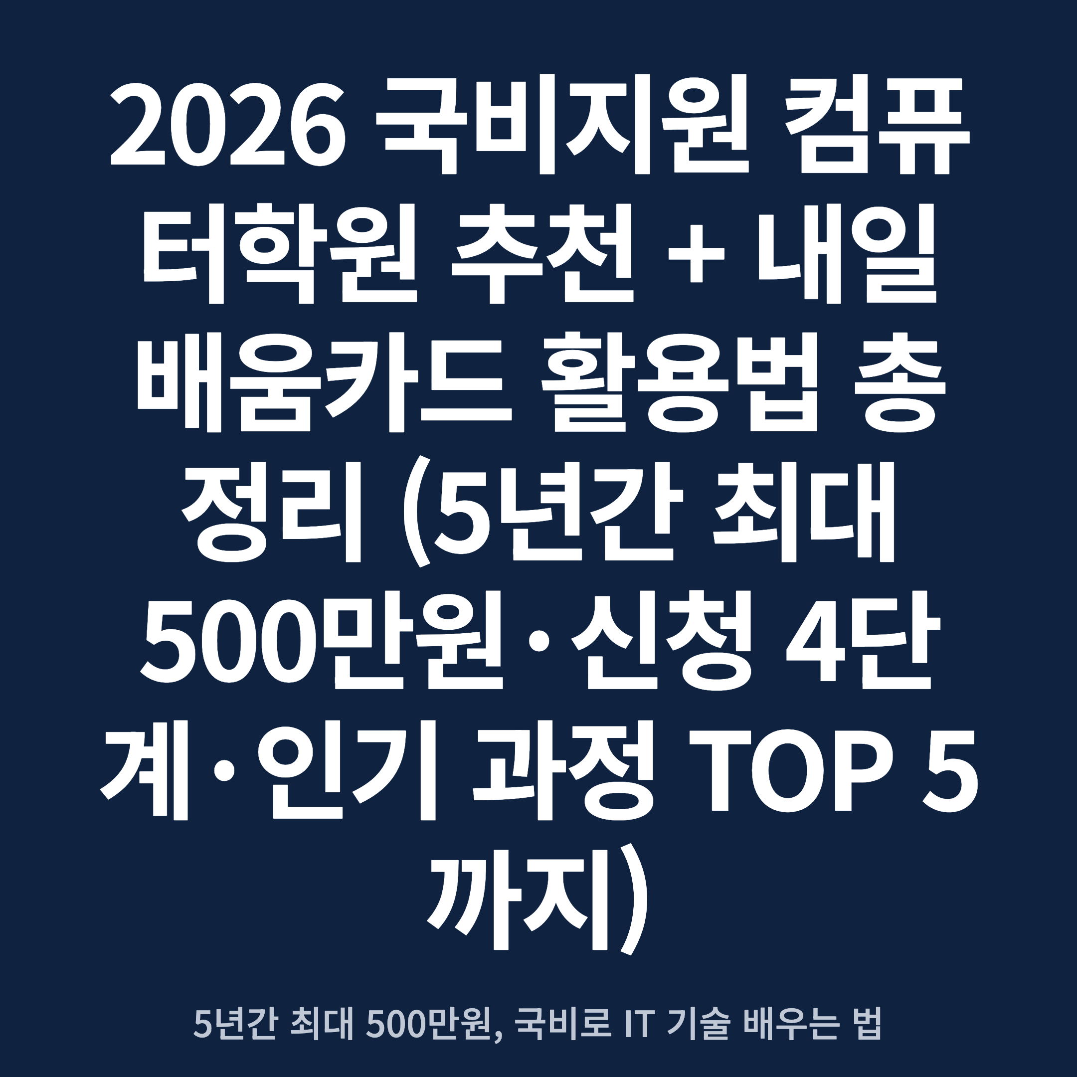 2026 국비지원 컴퓨터학원 추천 + 내일배움카드 활용법 총정리 (5년간 최대 500만원·신청 4단계·인기 과정 TOP 5까지)