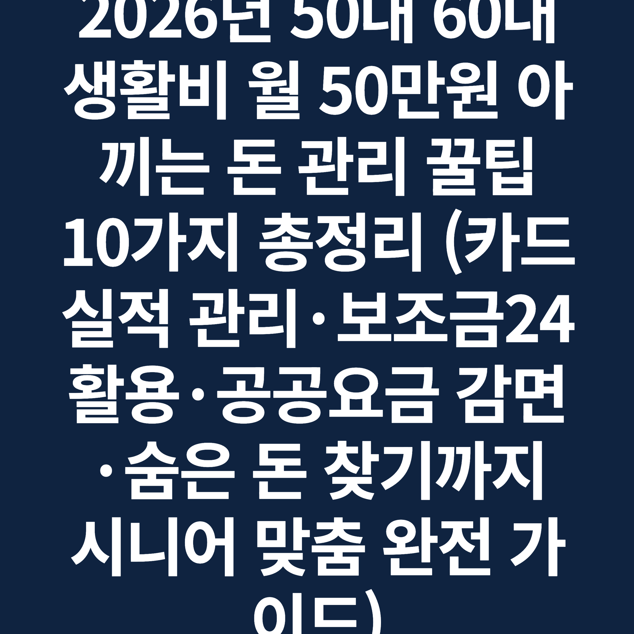 2026년 50대 60대 생활비 월 50만원 아끼는 돈 관리 꿀팁 10가지 총정리 (카드 실적 관리·보조금24 활용·공공요금 감면·숨은 돈 찾기까지 시니어 맞춤 완전 가이드)