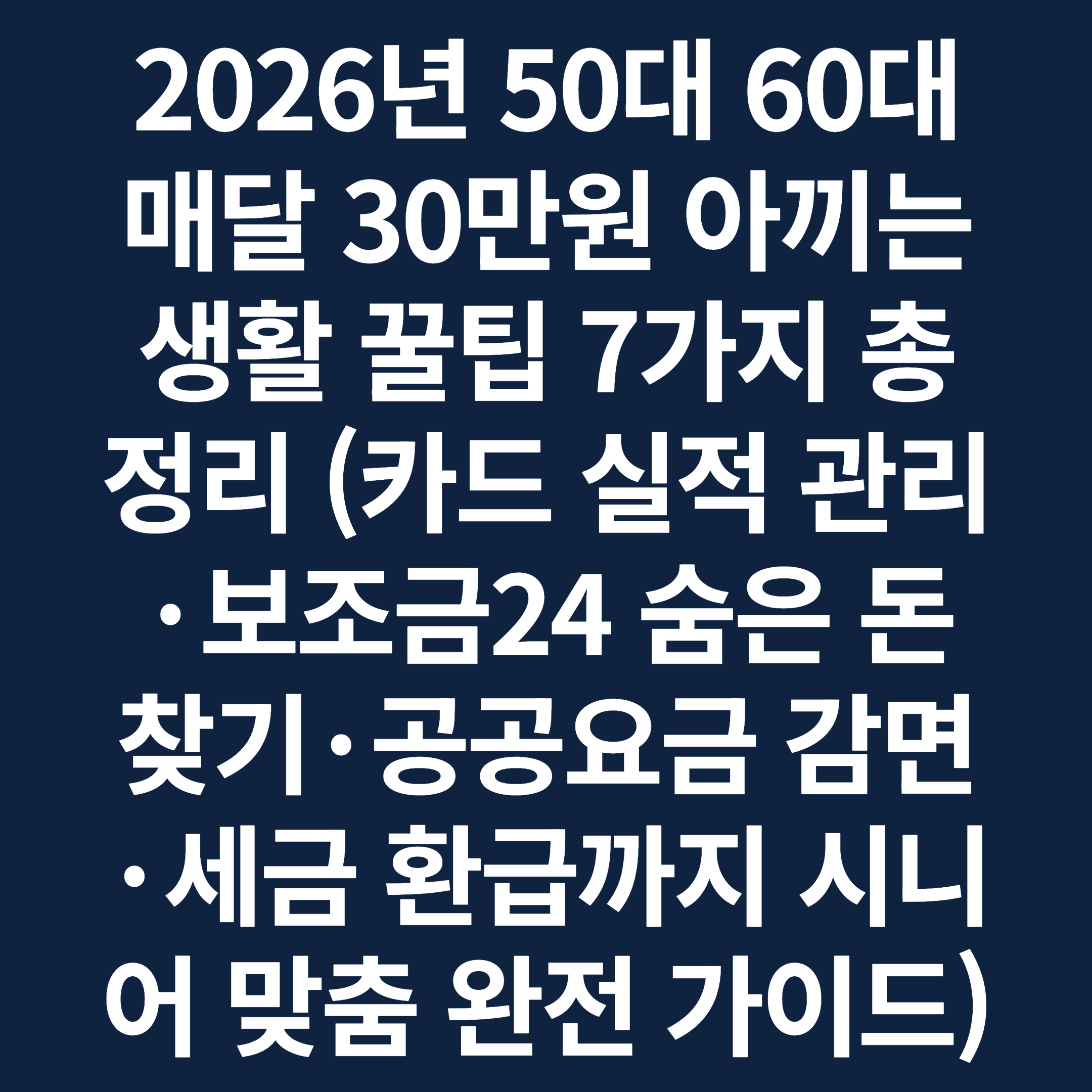 2026년 50대 60대 매달 30만원 아끼는 생활 꿀팁 7가지 총정리 (카드 실적 관리·보조금24 숨은 돈 찾기·공공요금 감면·세금 환급까지 시니어 맞춤 완전 가이드)