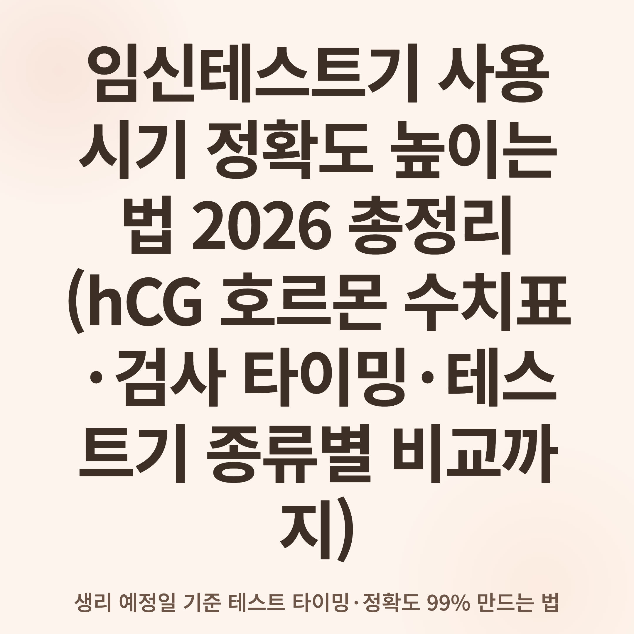 임신테스트기 사용 시기 정확도 높이는 법 2026 총정리 (hCG 호르몬 수치표·검사 타이밍·테스트기 종류별 비교까지)