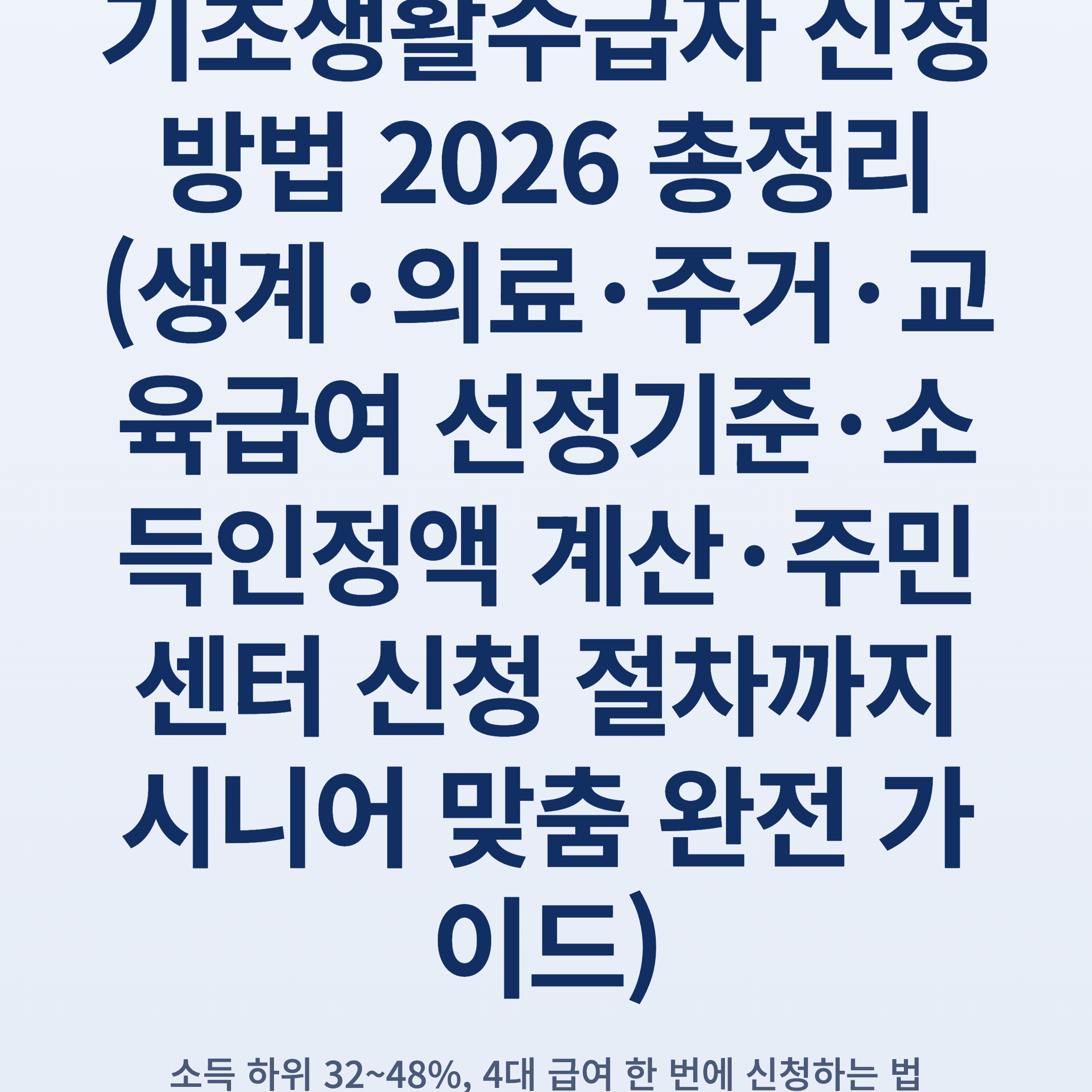 기초생활수급자 신청 방법 2026 총정리 (생계·의료·주거·교육급여 선정기준·소득인정액 계산·주민센터 신청 절차까지 시니어 맞춤 완전 가이드)