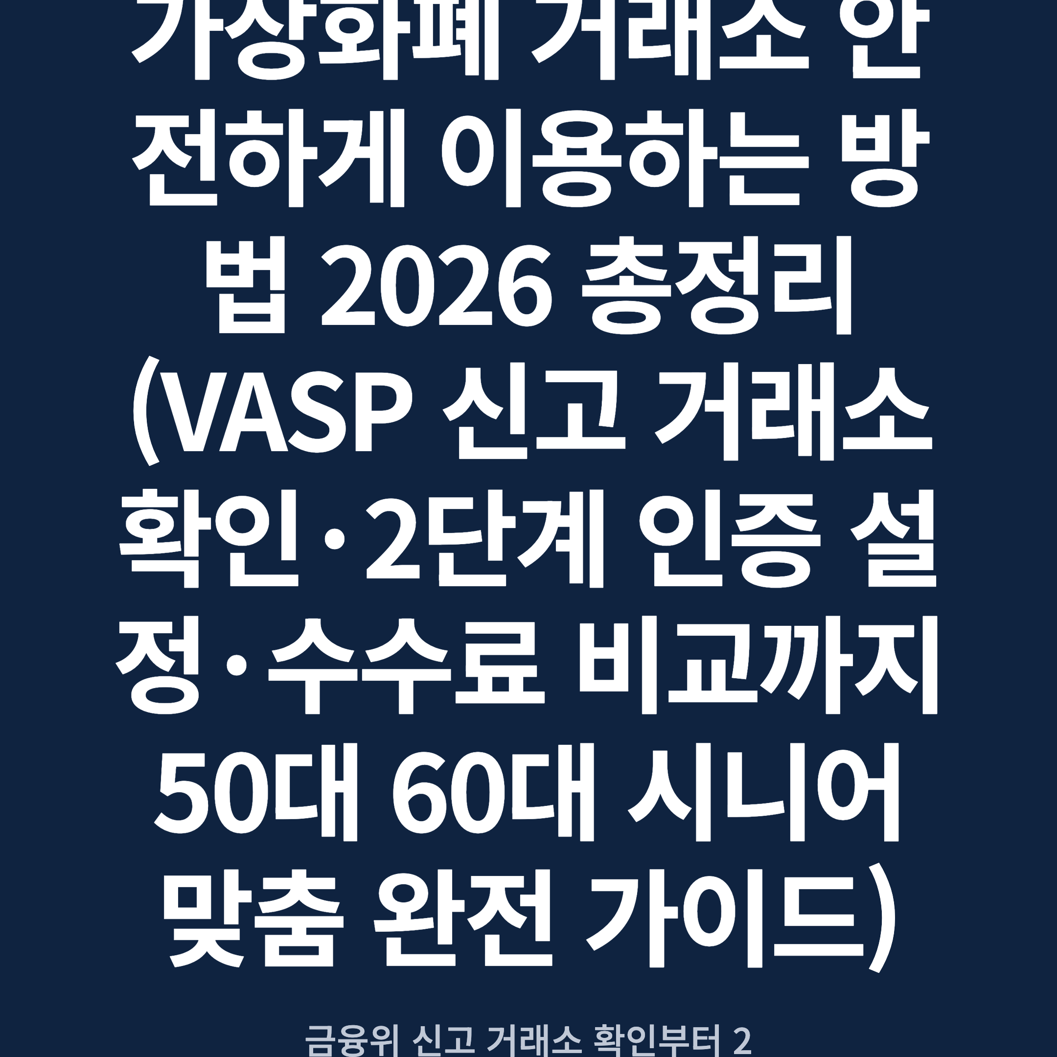 가상화폐 거래소 안전하게 이용하는 방법 2026 총정리 (VASP 신고 거래소 확인·2단계 인증 설정·수수료 비교까지 50대 60대 시니어 맞춤 완전 가이드)