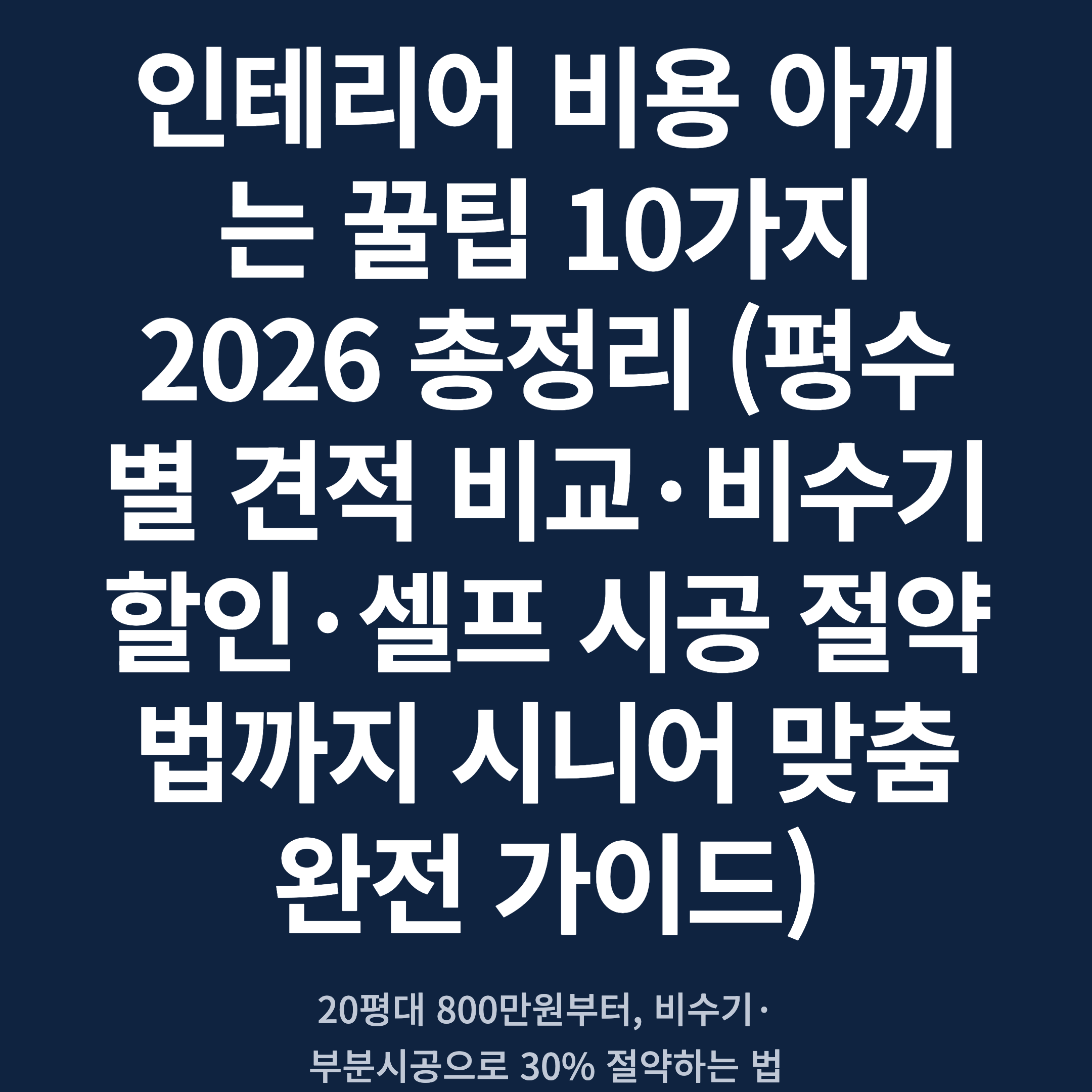 인테리어 비용 아끼는 꿀팁 10가지 2026 총정리 (평수별 견적 비교·비수기 할인·셀프 시공 절약법까지 시니어 맞춤 완전 가이드)