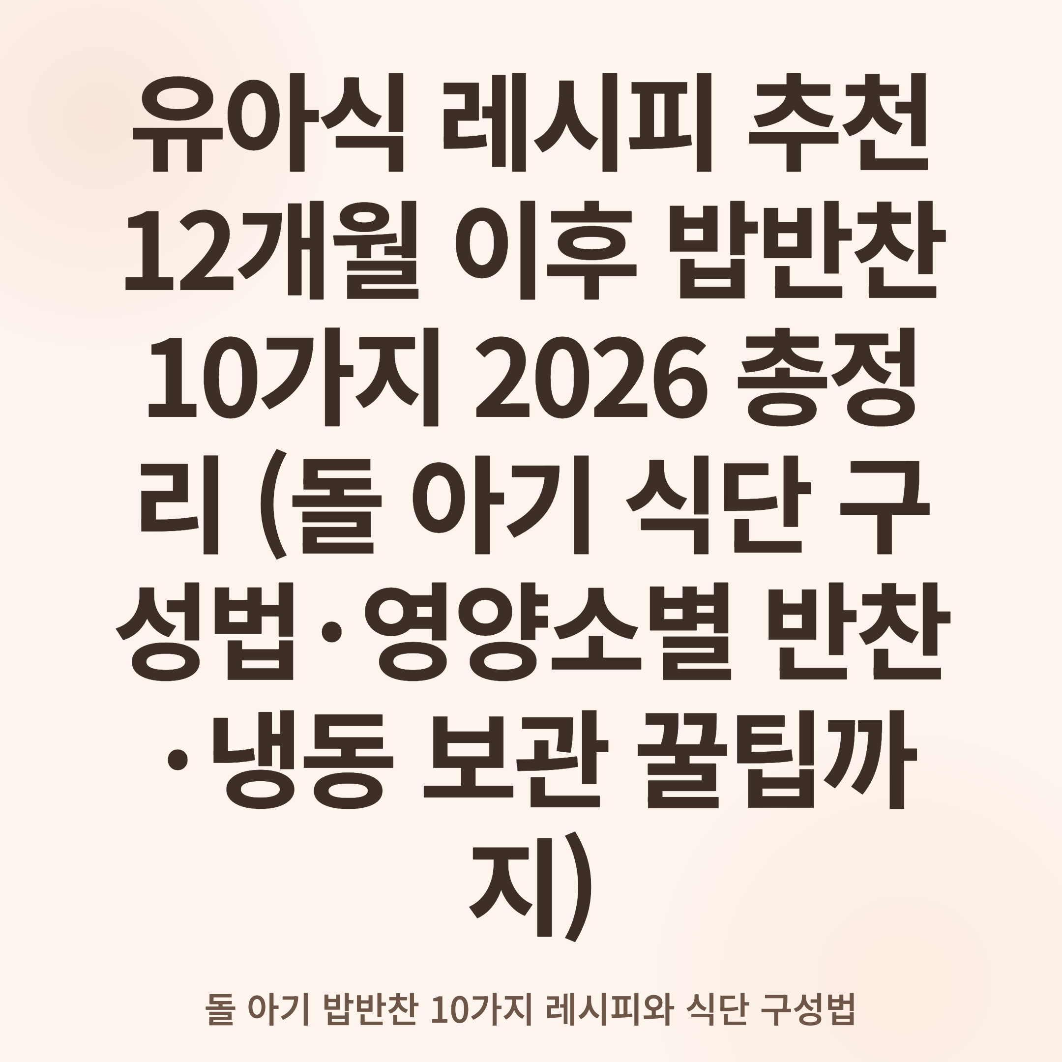 유아식 레시피 추천 12개월 이후 밥반찬 10가지 2026 총정리 (돌 아기 식단 구성법·영양소별 반찬·냉동 보관 꿀팁까지)