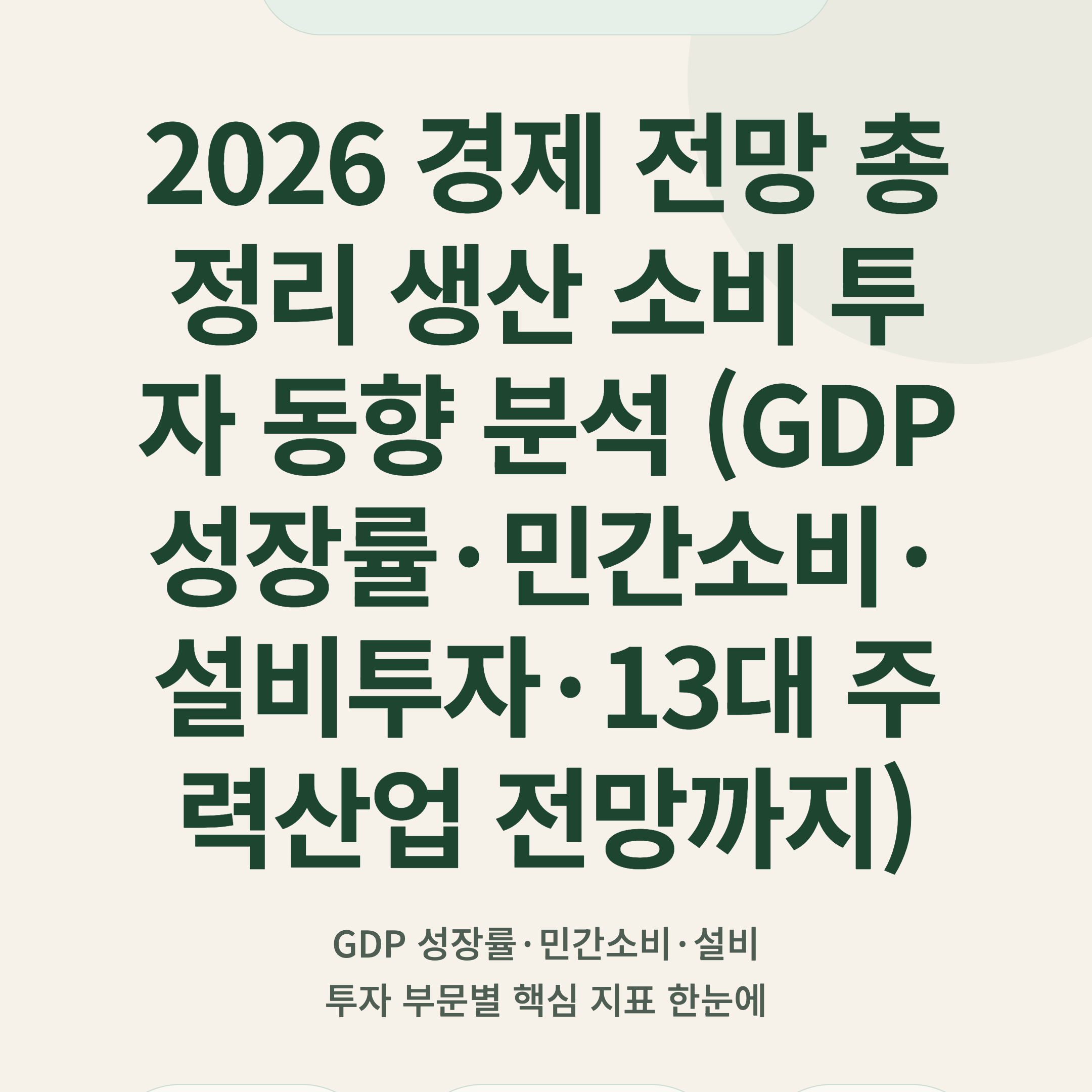 2026 경제 전망 총정리 생산 소비 투자 동향 분석 (GDP 성장률·민간소비·설비투자·13대 주력산업 전망까지)