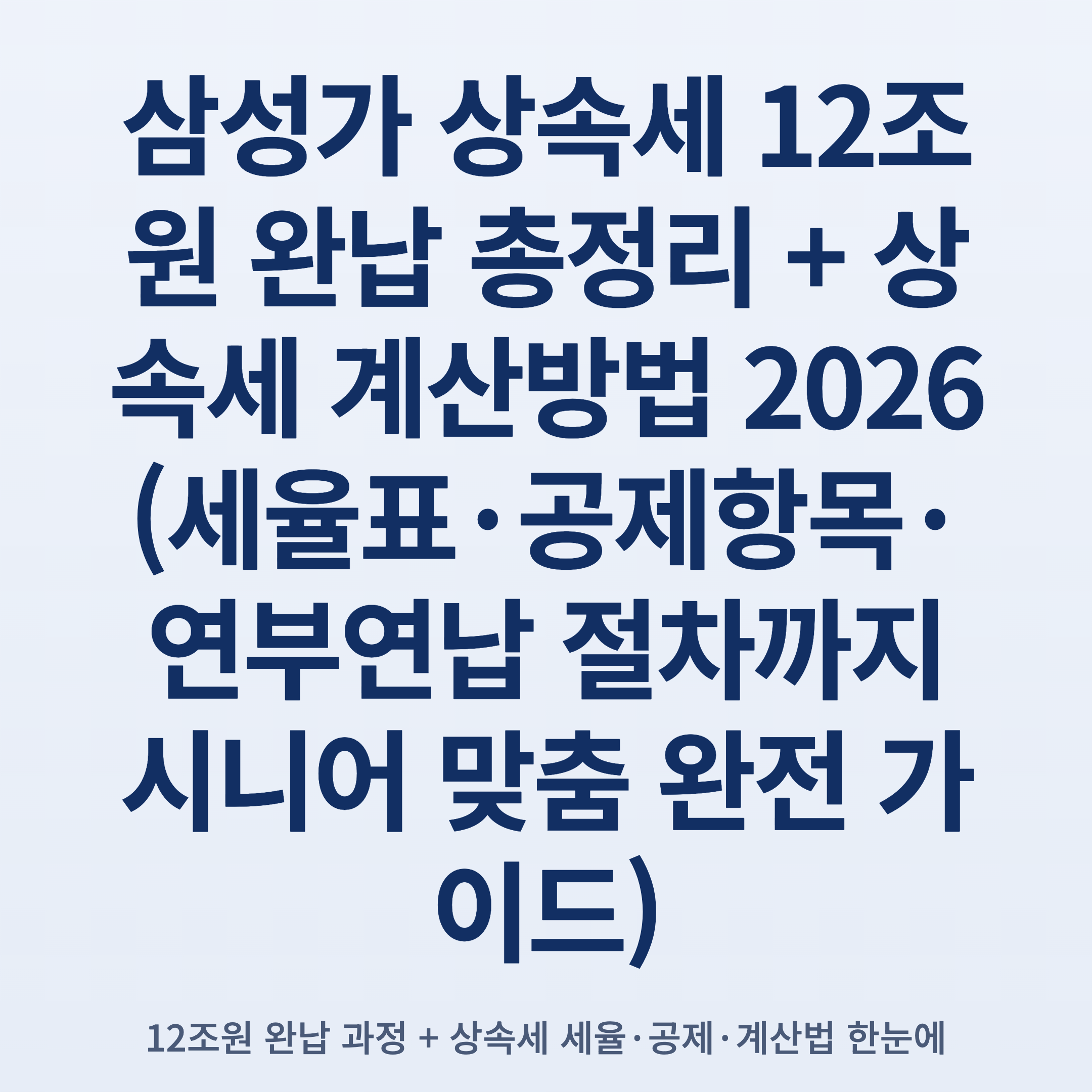 삼성가 상속세 12조원 완납 총정리 + 상속세 계산방법 2026 (세율표·공제항목·연부연납 절차까지 시니어 맞춤 완전 가이드)