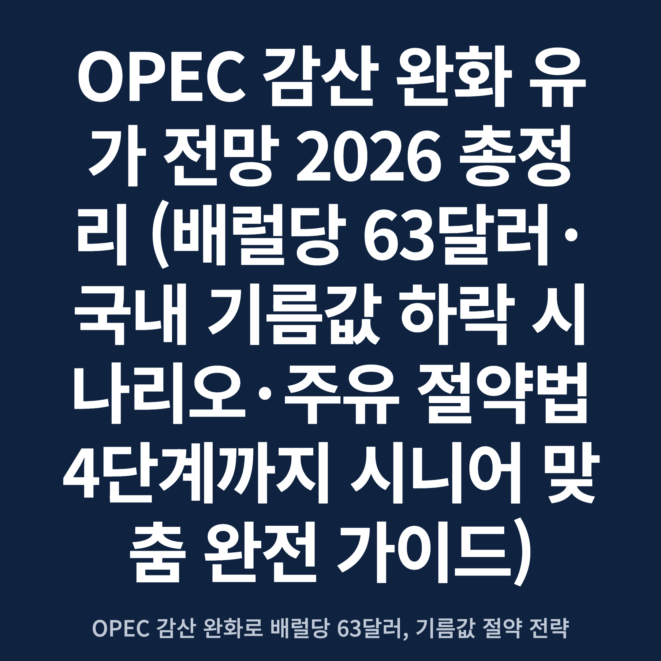 OPEC 감산 완화 유가 전망 2026 총정리 (배럴당 63달러·국내 기름값 하락 시나리오·주유 절약법 4단계까지 시니어 맞춤 완전 가이드)
