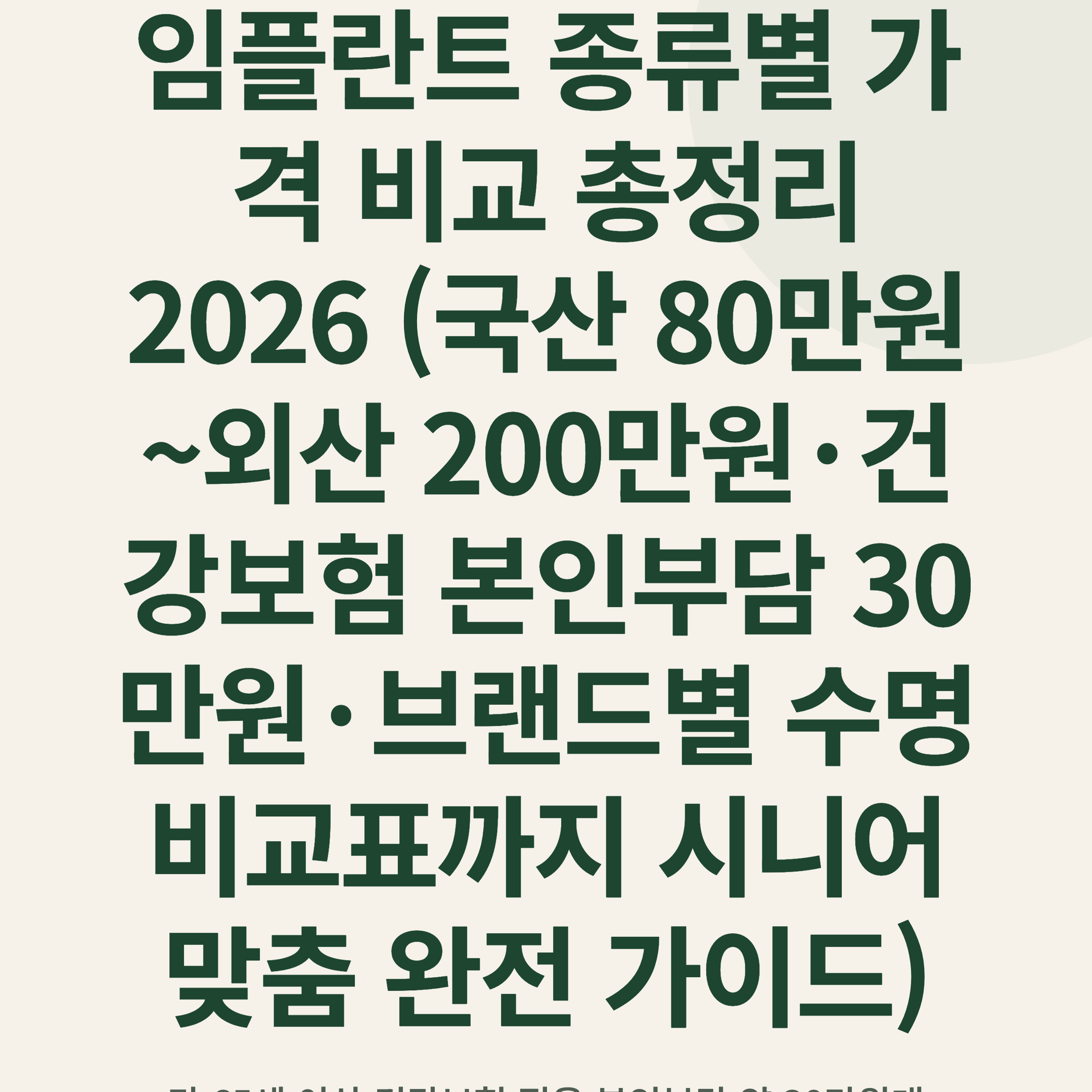 임플란트 종류별 가격 비교 총정리 2026 (국산 80만원~외산 200만원·건강보험 본인부담 30만원·브랜드별 수명 비교표까지 시니어 맞춤 완전 가이드)