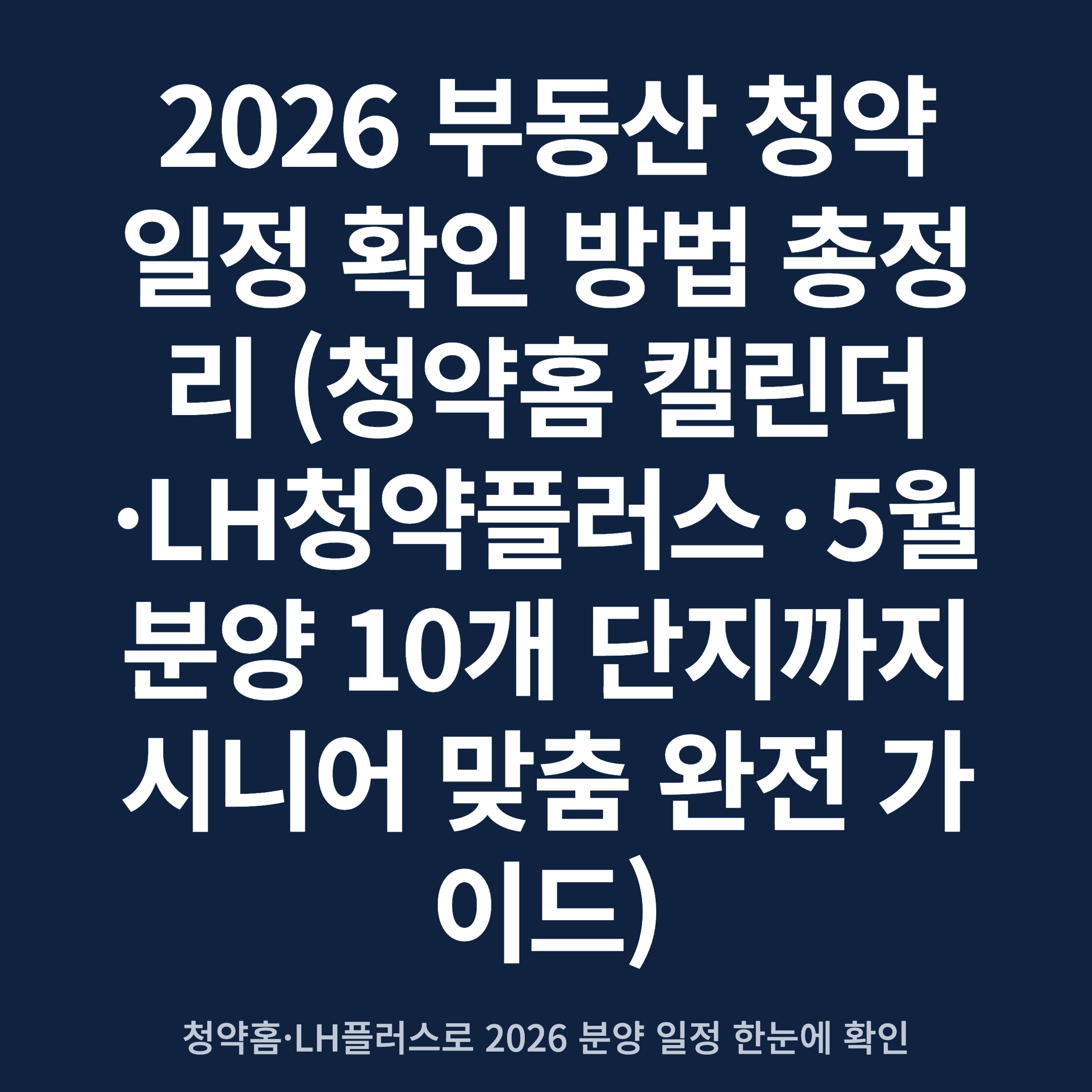 2026 부동산 청약 일정 확인 방법 총정리 (청약홈 캘린더·LH청약플러스·5월 분양 10개 단지까지 시니어 맞춤 완전 가이드)