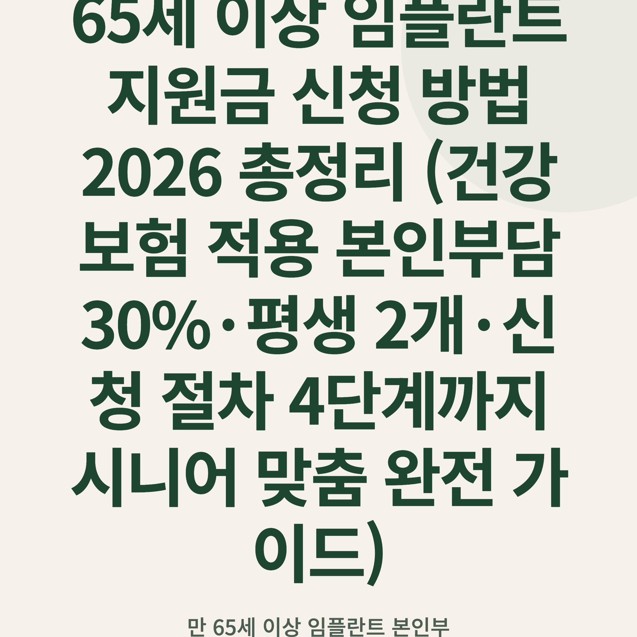 65세 이상 임플란트 지원금 신청 방법 2026 총정리 (건강보험 적용 본인부담 30%·평생 2개·신청 절차 4단계까지 시니어 맞춤 완전 가이드)