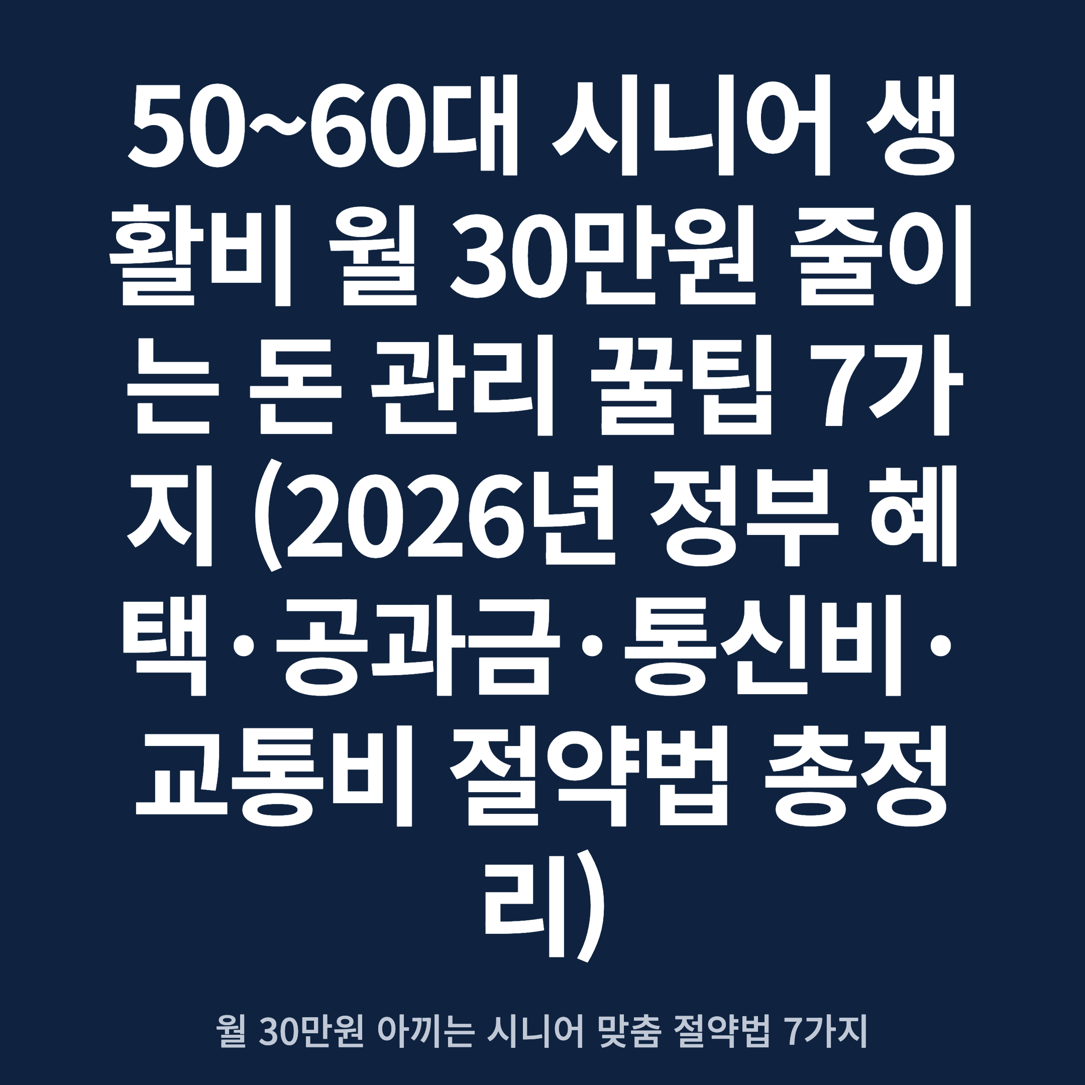 50~60대 시니어 생활비 월 30만원 줄이는 돈 관리 꿀팁 7가지 (2026년 정부 혜택·공과금·통신비·교통비 절약법 총정리)