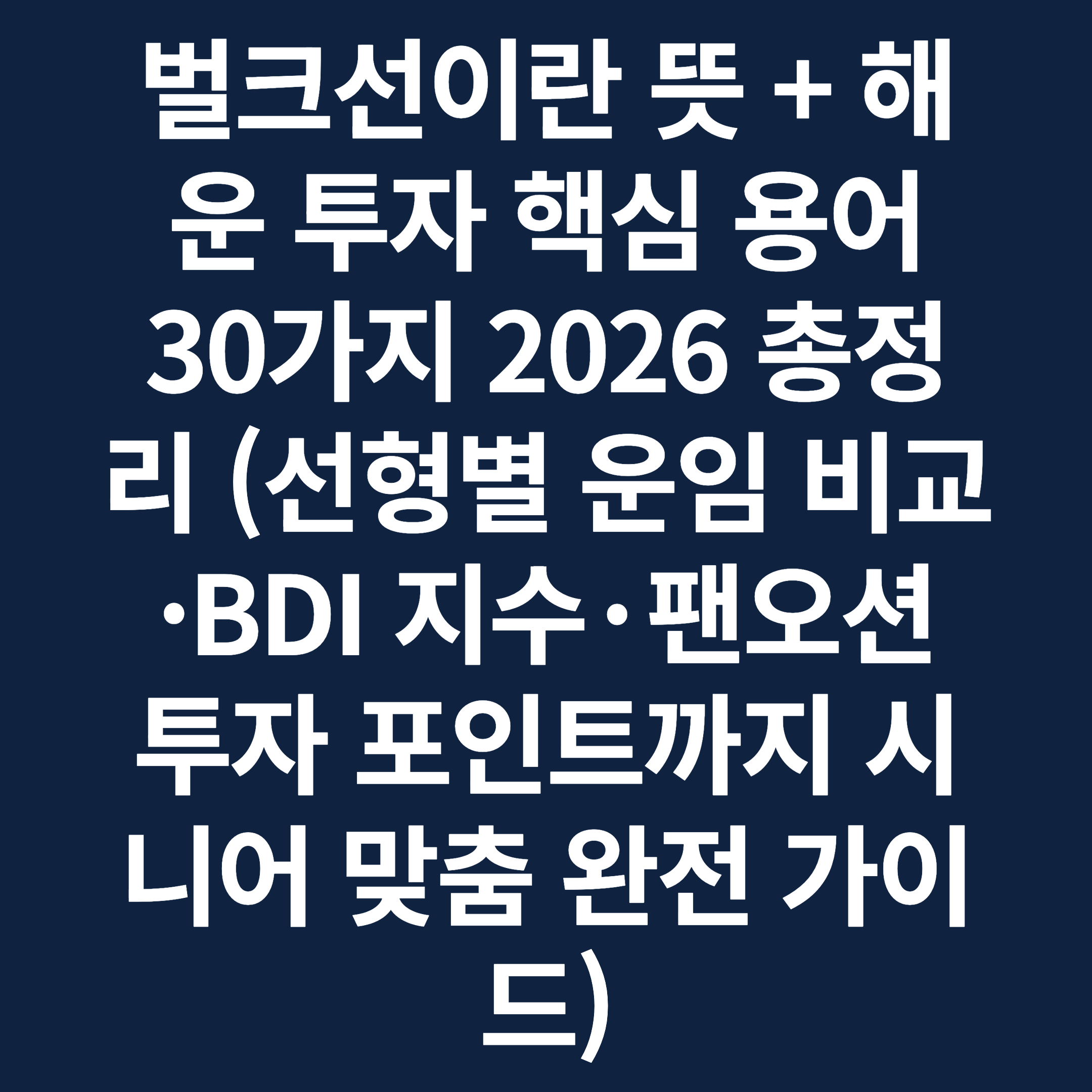 벌크선이란 뜻 + 해운 투자 핵심 용어 30가지 2026 총정리 (선형별 운임 비교·BDI 지수·팬오션 투자 포인트까지 시니어 맞춤 완전 가이드)