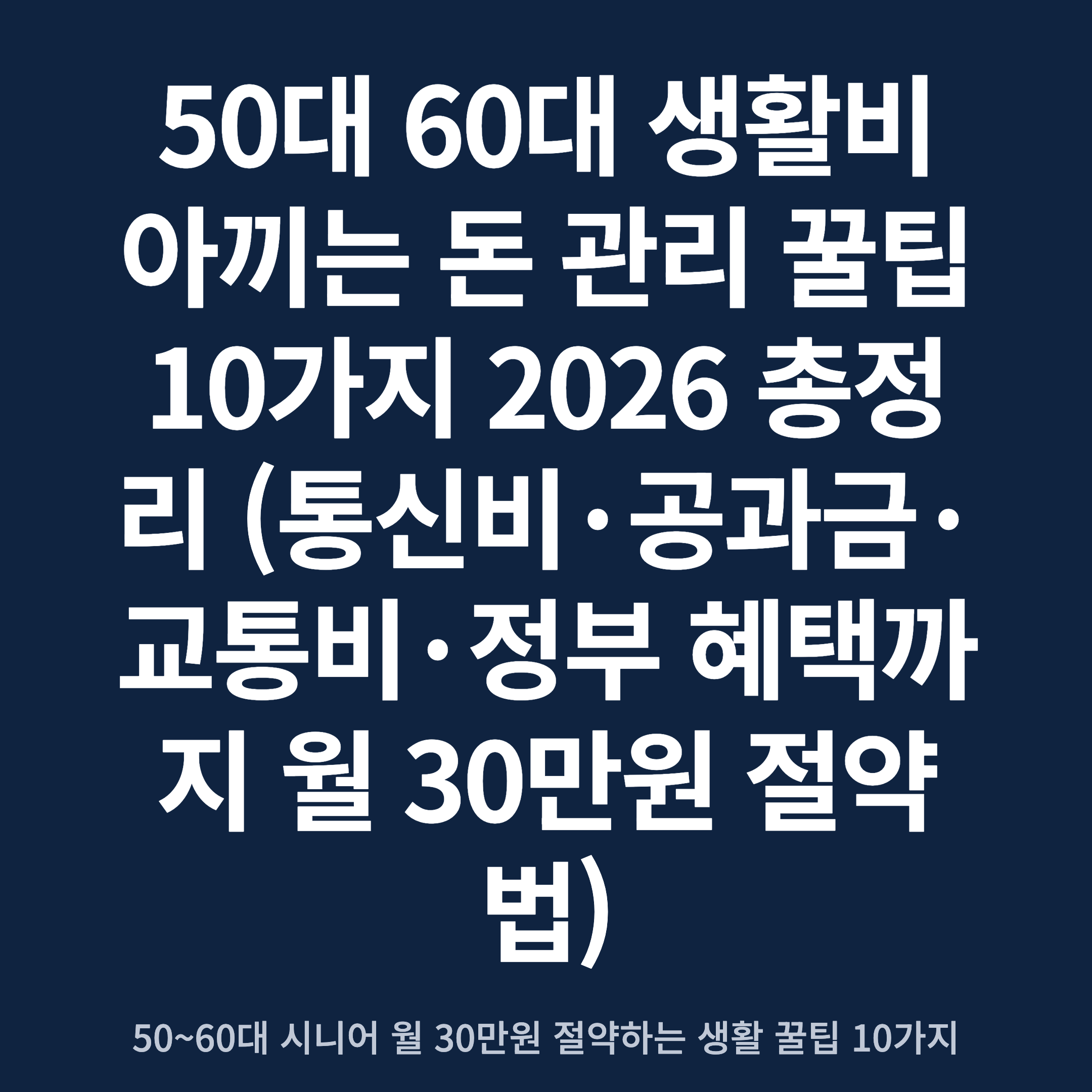 50대 60대 생활비 아끼는 돈 관리 꿀팁 10가지 2026 총정리 (통신비·공과금·교통비·정부 혜택까지 월 30만원 절약법)