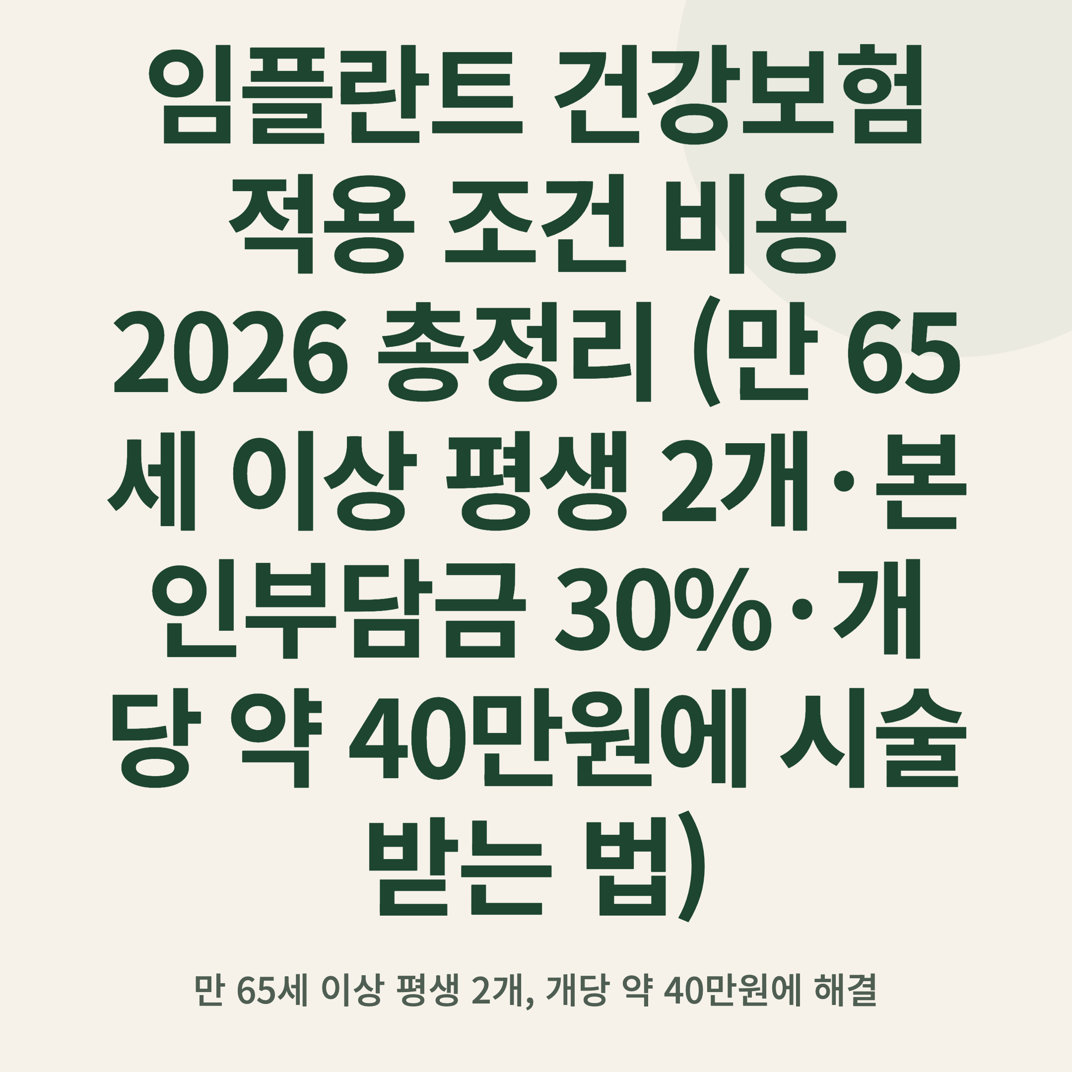 임플란트 건강보험 적용 조건 비용 2026 총정리 (만 65세 이상 평생 2개·본인부담금 30%·개당 약 40만원에 시술받는 법)