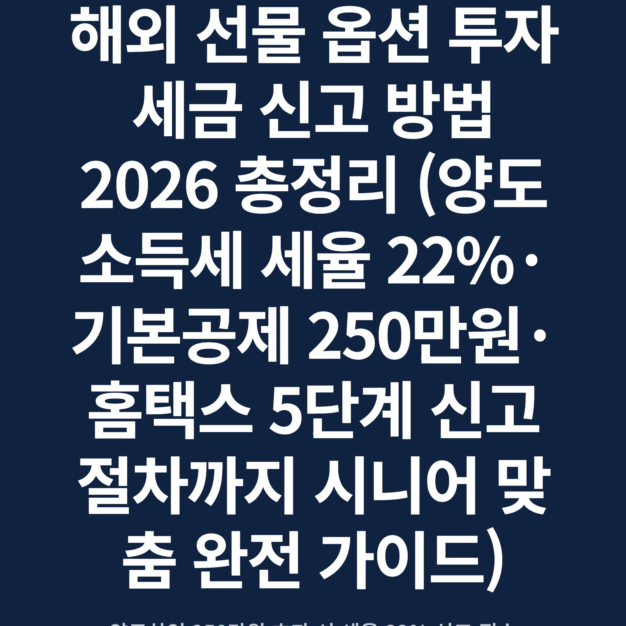 해외 선물 옵션 투자 세금 신고 방법 2026 총정리 (양도소득세 세율 22%·기본공제 250만원·홈택스 5단계 신고 절차까지 시니어 맞춤 완전 가이드)