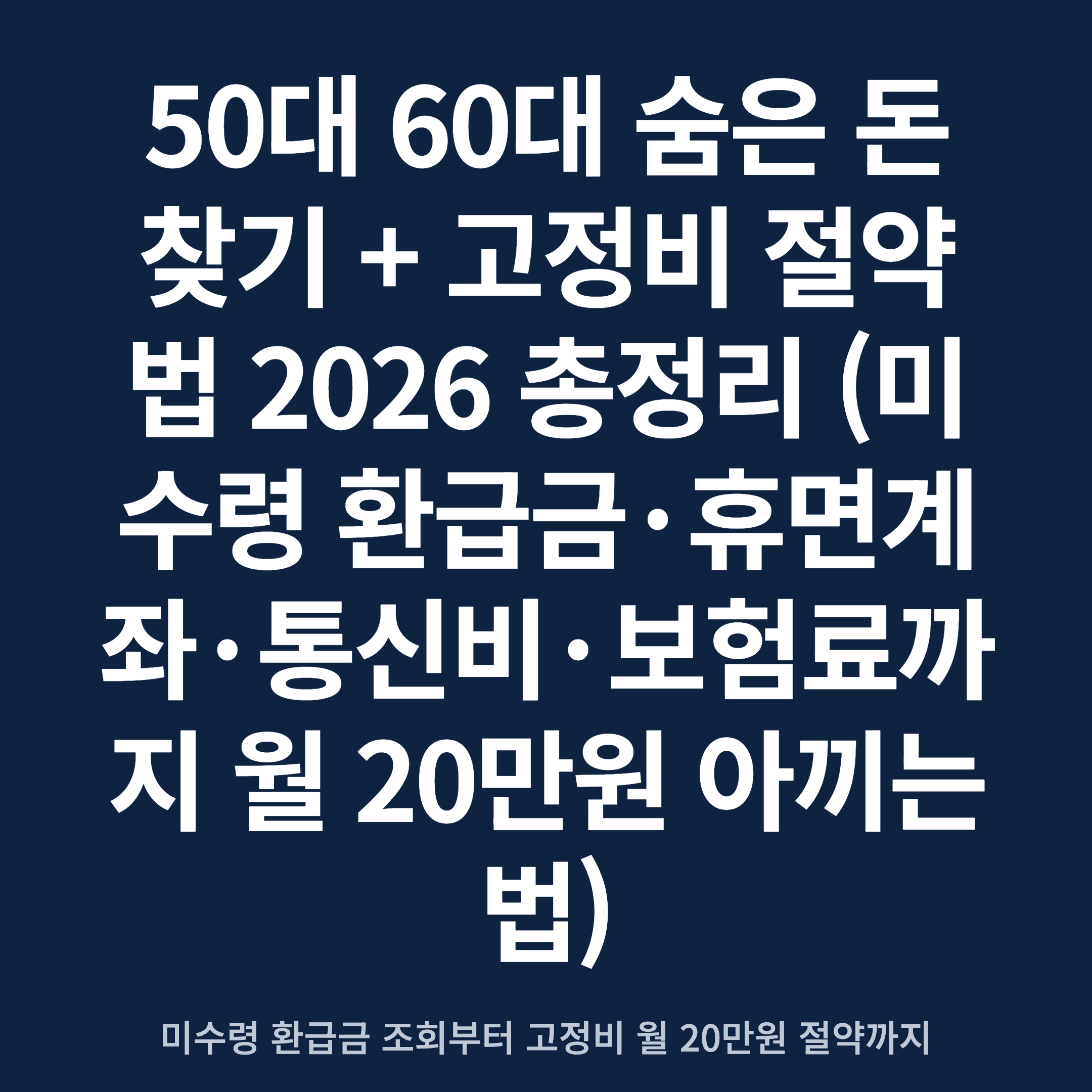 50대 60대 숨은 돈 찾기 + 고정비 절약법 2026 총정리 (미수령 환급금·휴면계좌·통신비·보험료까지 월 20만원 아끼는 법)