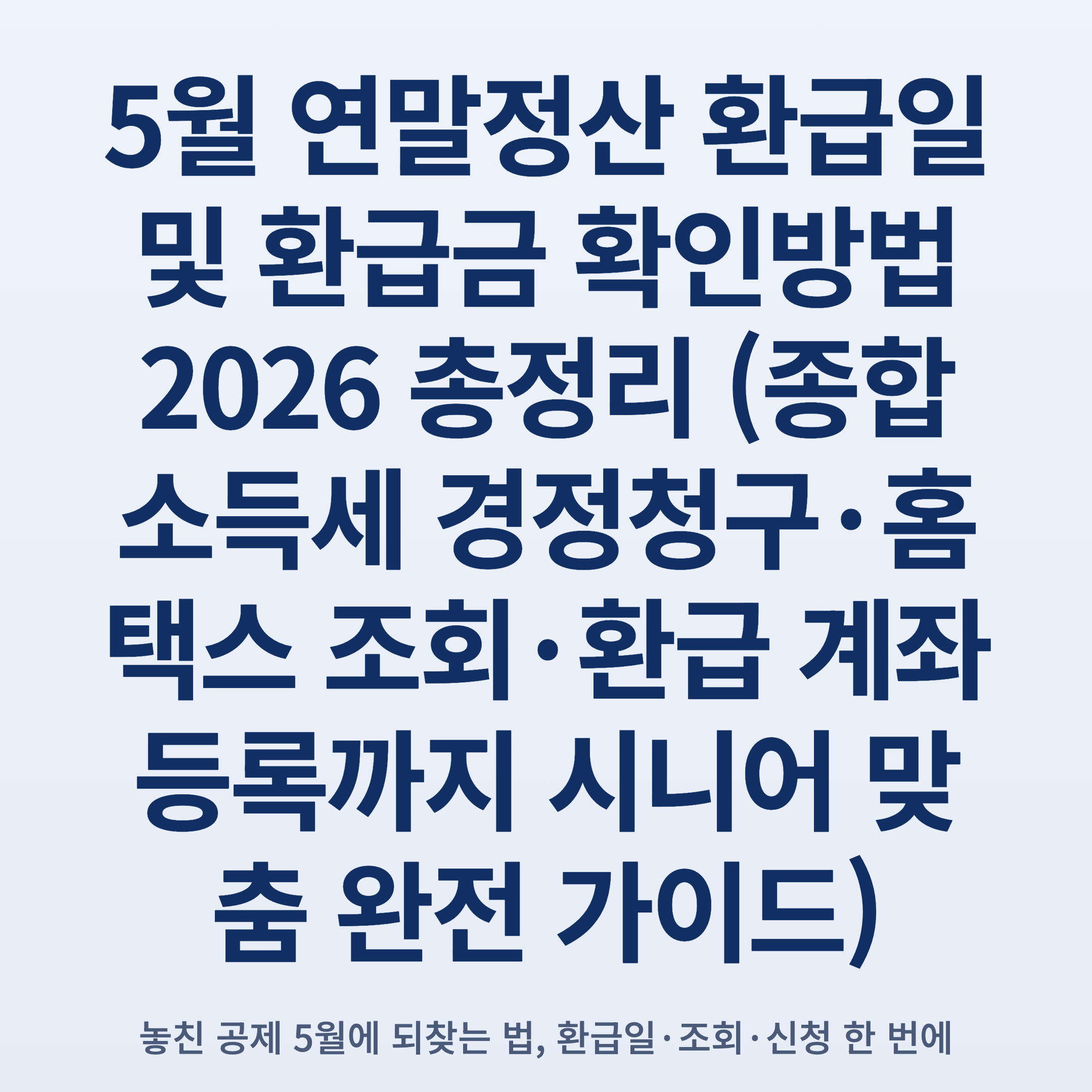5월 연말정산 환급일 및 환급금 확인방법 2026 총정리 (종합소득세 경정청구·홈택스 조회·환급 계좌 등록까지 시니어 맞춤 완전 가이드)