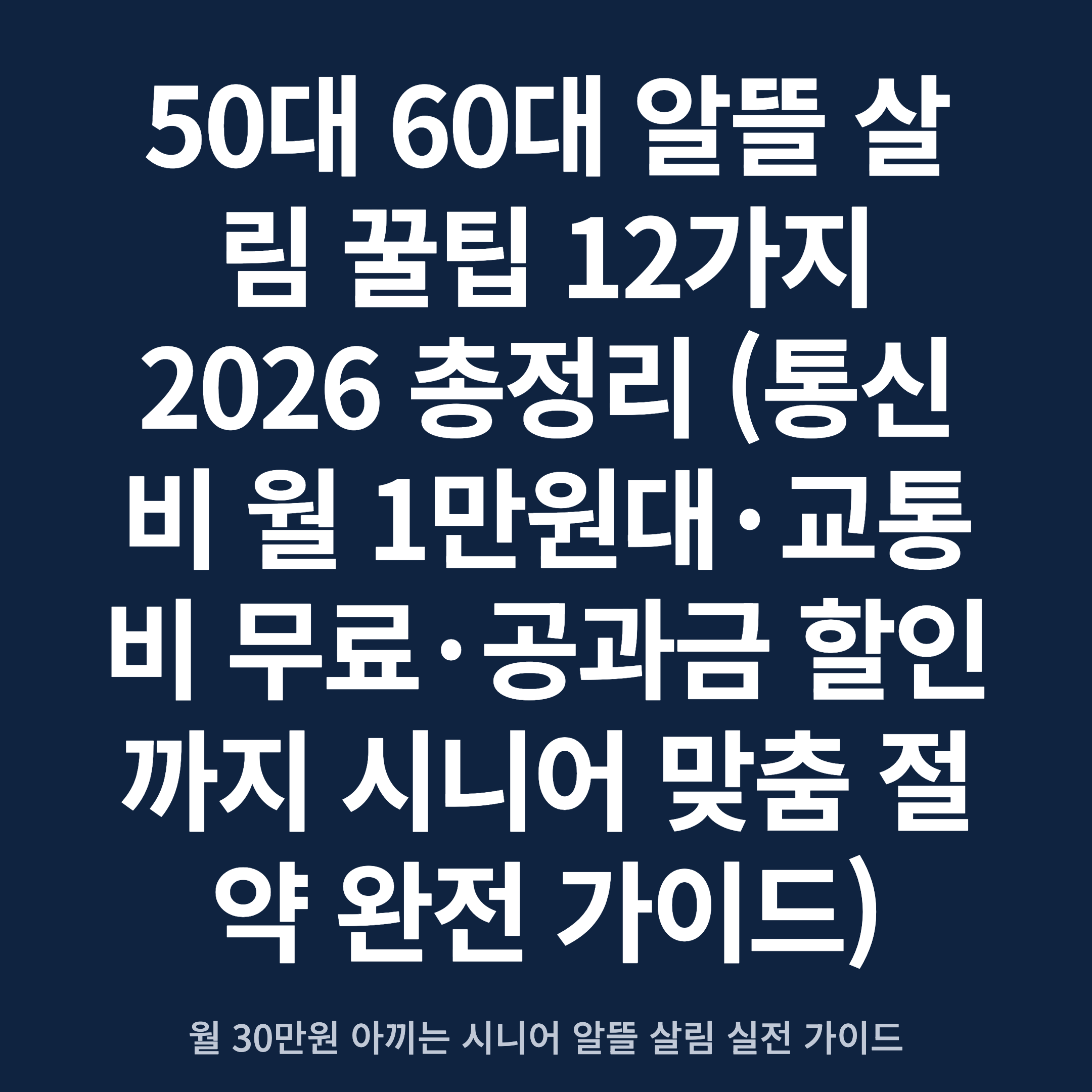 50대 60대 알뜰 살림 꿀팁 12가지 2026 총정리 (통신비 월 1만원대·교통비 무료·공과금 할인까지 시니어 맞춤 절약 완전 가이드)