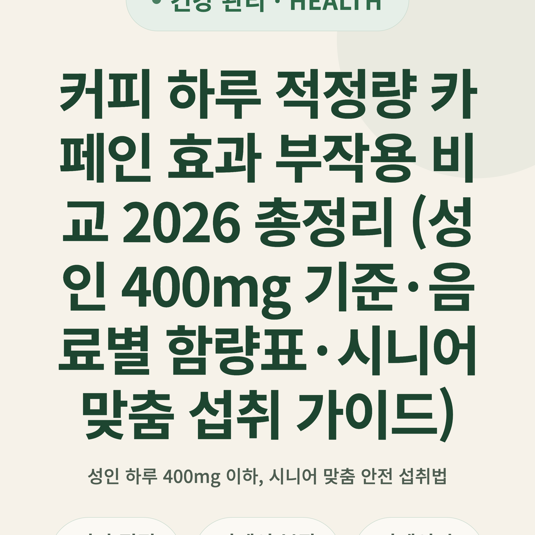 커피 하루 적정량 카페인 효과 부작용 비교 2026 총정리 (성인 400mg 기준·음료별 함량표·시니어 맞춤 섭취 가이드)