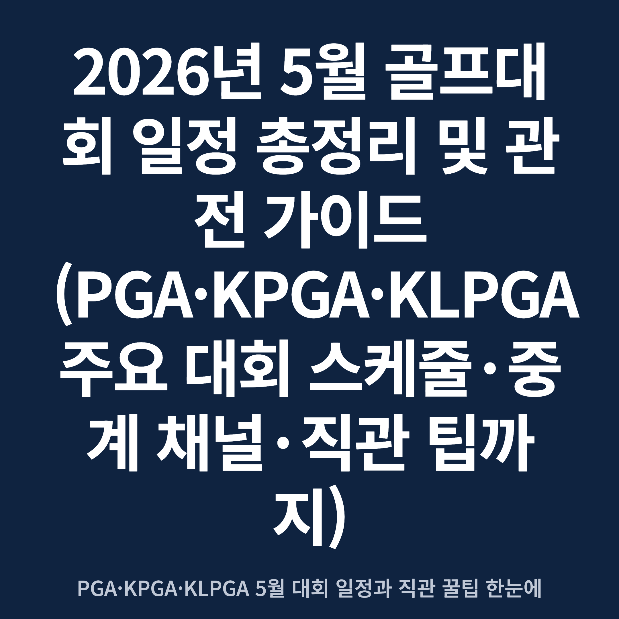 2026년 5월 골프대회 일정 총정리 및 관전 가이드 (PGA·KPGA·KLPGA 주요 대회 스케줄·중계 채널·직관 팁까지)