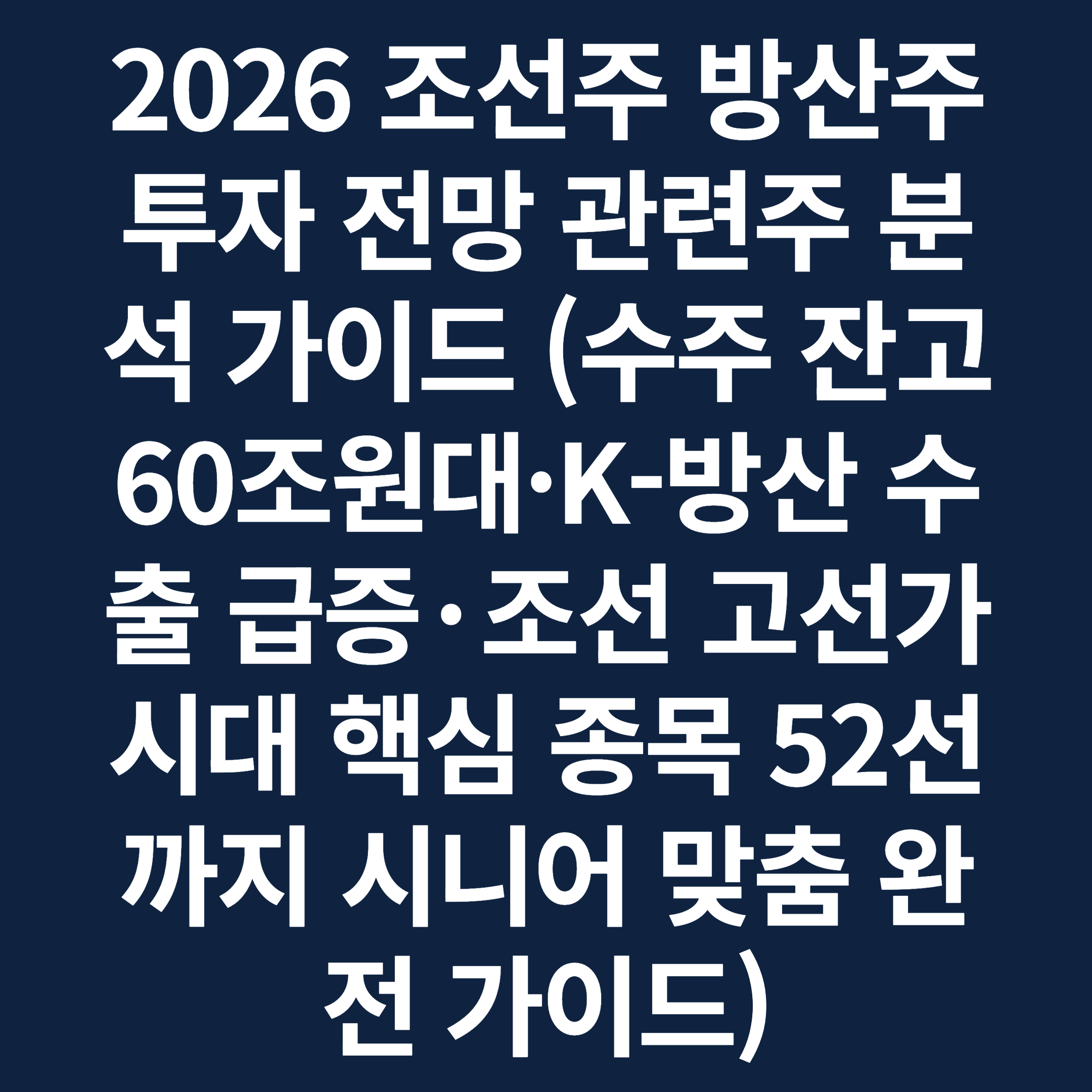 2026 조선주 방산주 투자 전망 관련주 분석 가이드 (수주 잔고 60조원대·K-방산 수출 급증·조선 고선가 시대 핵심 종목 52선까지 시니어 맞춤 완전 가이드)