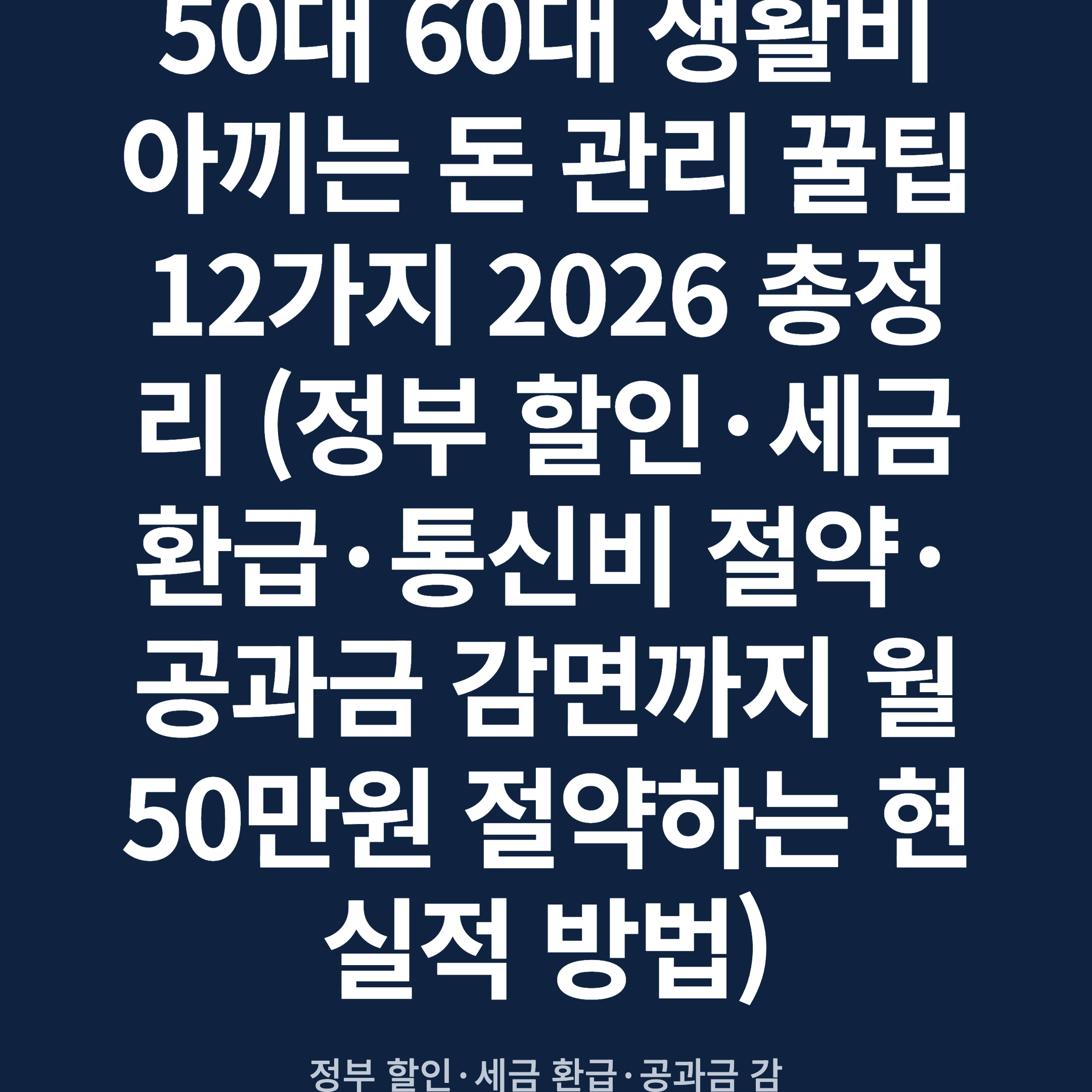 50대 60대 생활비 아끼는 돈 관리 꿀팁 12가지 2026 총정리 (정부 할인·세금 환급·통신비 절약·공과금 감면까지 월 50만원 절약하는 현실적 방법)