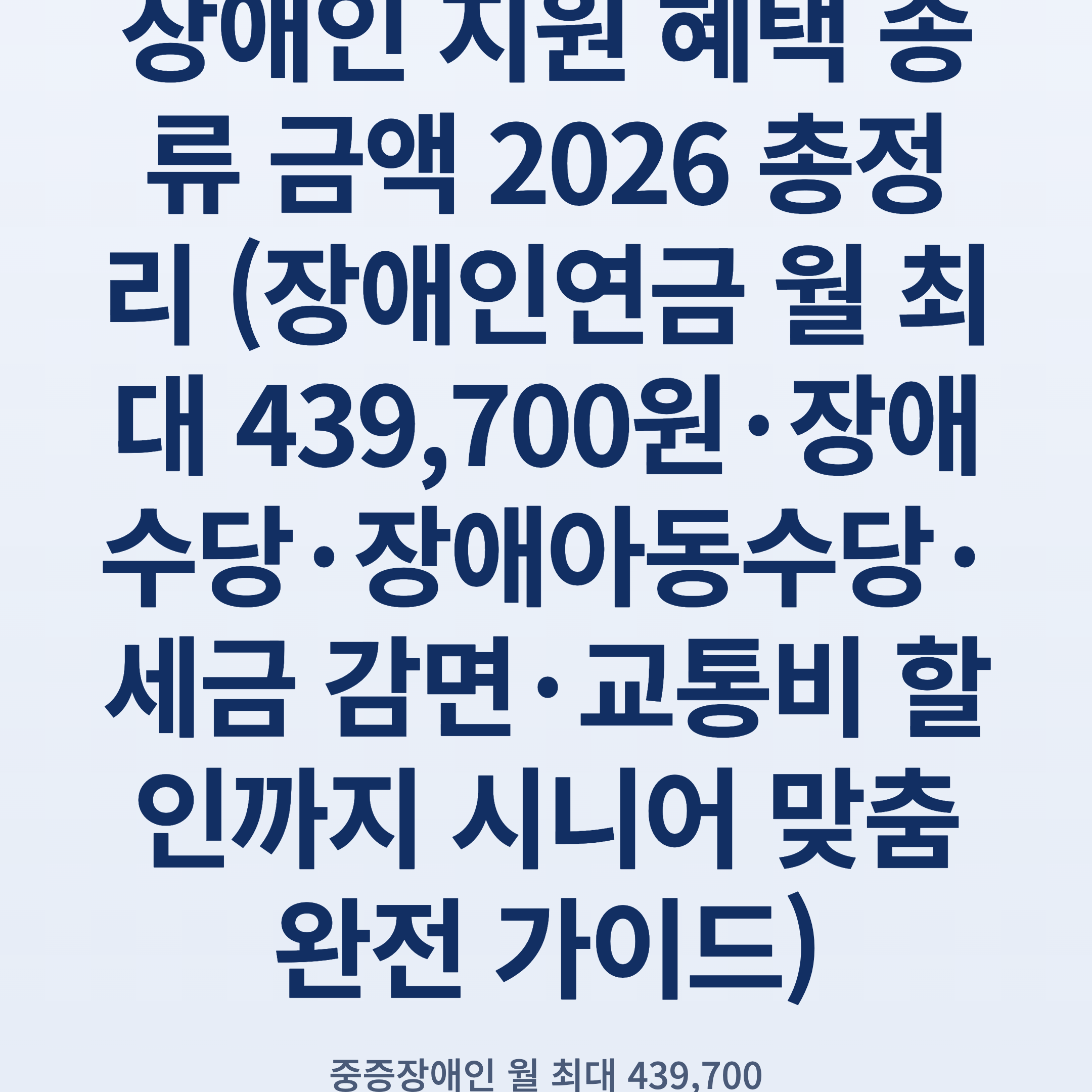 장애인 지원 혜택 종류 금액 2026 총정리 (장애인연금 월 최대 439,700원·장애수당·장애아동수당·세금 감면·교통비 할인까지 시니어 맞춤 완전 가이드)