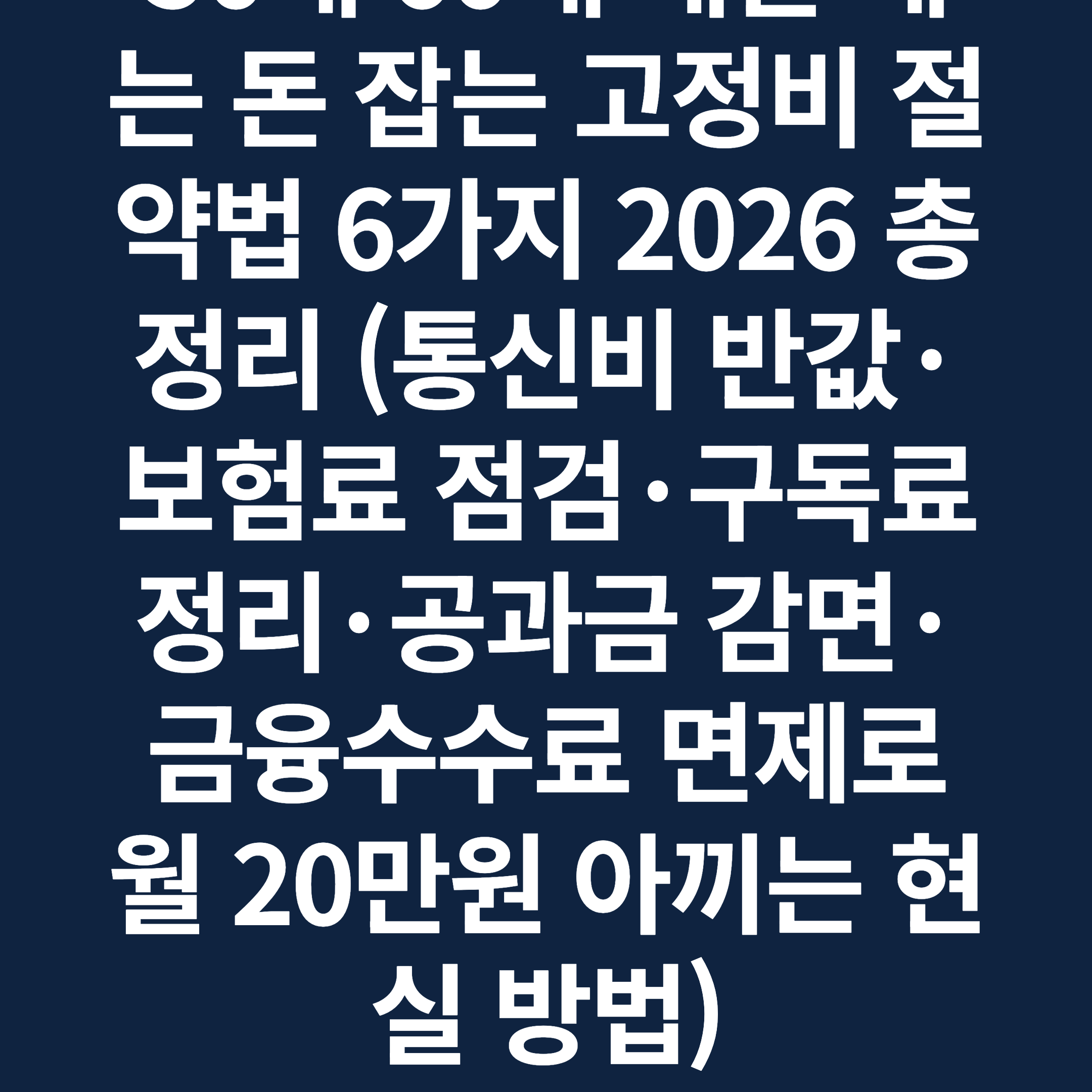 50대 60대 매달 새는 돈 잡는 고정비 절약법 6가지 2026 총정리 (통신비 반값·보험료 점검·구독료 정리·공과금 감면·금융수수료 면제로 월 20만원 아끼는 현실 방법)
