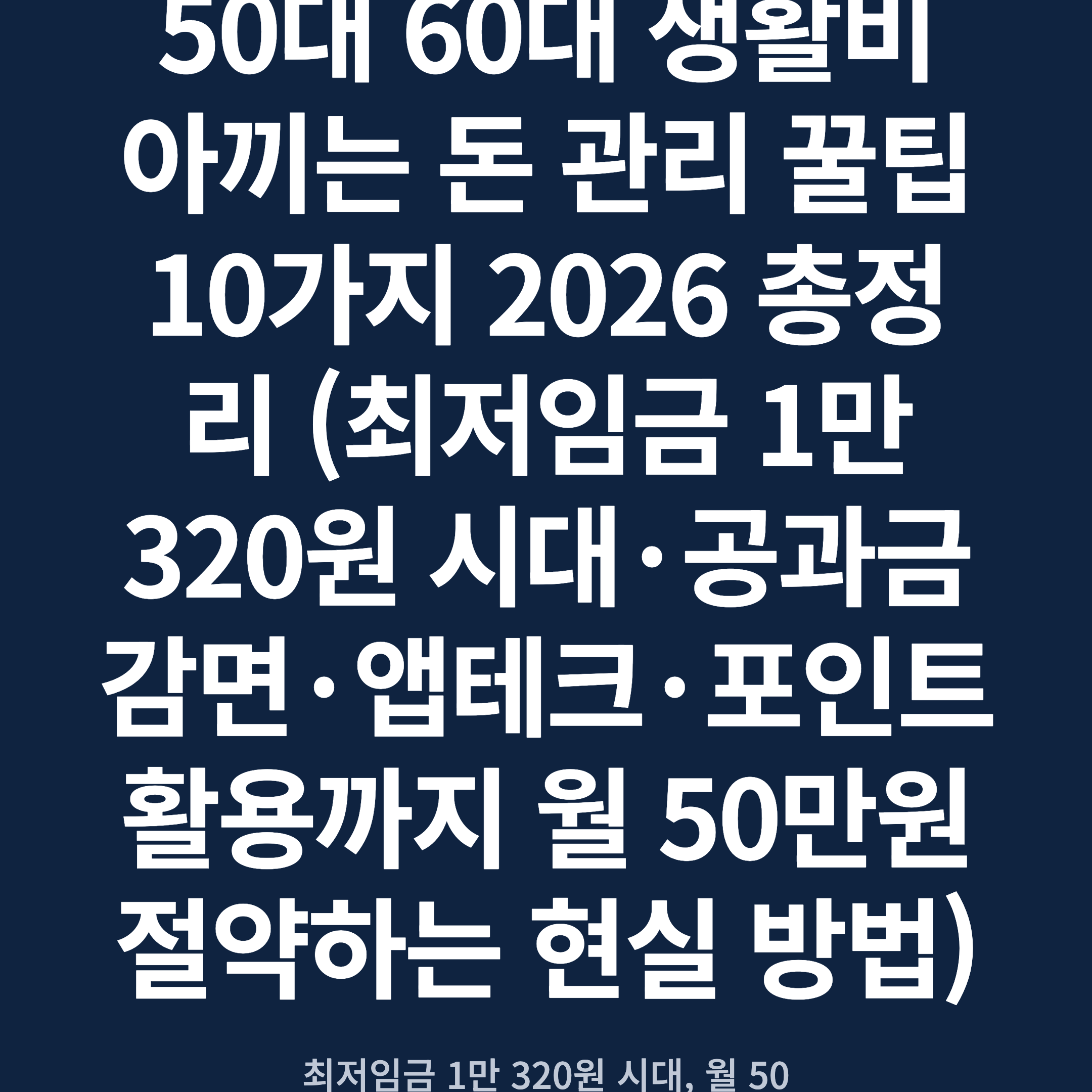 50대 60대 생활비 아끼는 돈 관리 꿀팁 10가지 2026 총정리 (최저임금 1만 320원 시대·공과금 감면·앱테크·포인트 활용까지 월 50만원 절약하는 현실 방법)