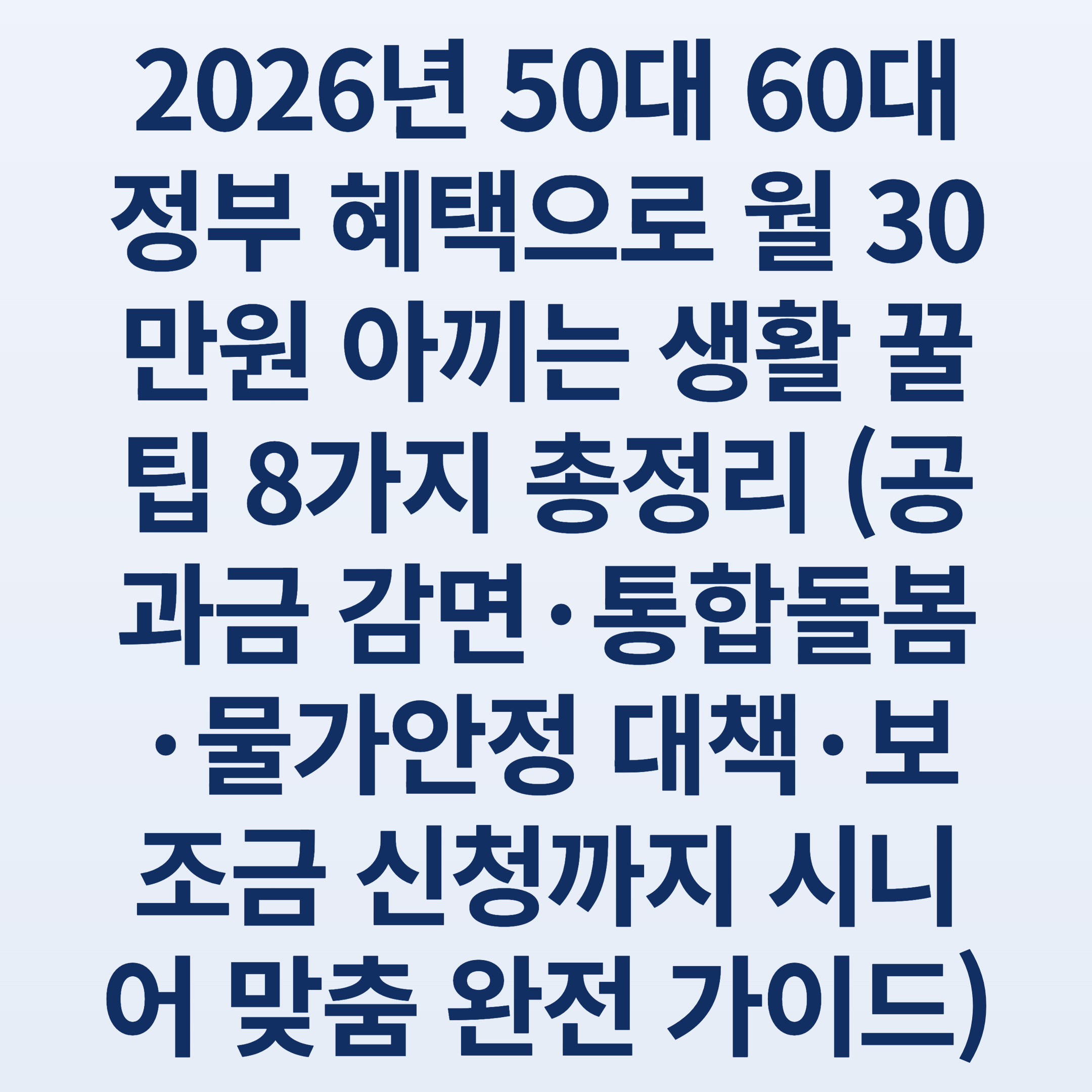 2026년 50대 60대 정부 혜택으로 월 30만원 아끼는 생활 꿀팁 8가지 총정리 (공과금 감면·통합돌봄·물가안정 대책·보조금 신청까지 시니어 맞춤 완전 가이드)
