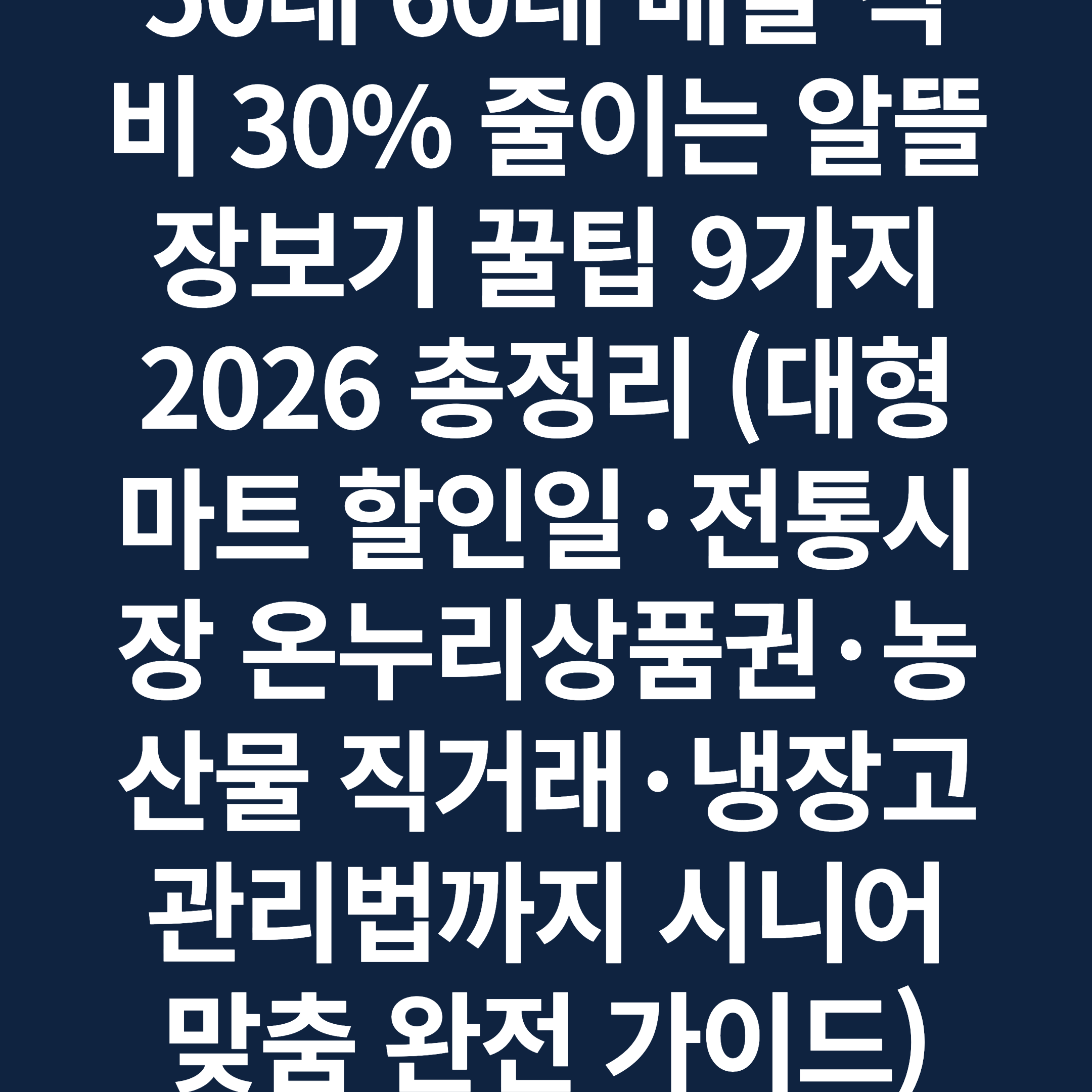 50대 60대 매달 식비 30% 줄이는 알뜰 장보기 꿀팁 9가지 2026 총정리 (대형마트 할인일·전통시장 온누리상품권·농산물 직거래·냉장고 관리법까지 시니어 맞춤 완전 가이드)