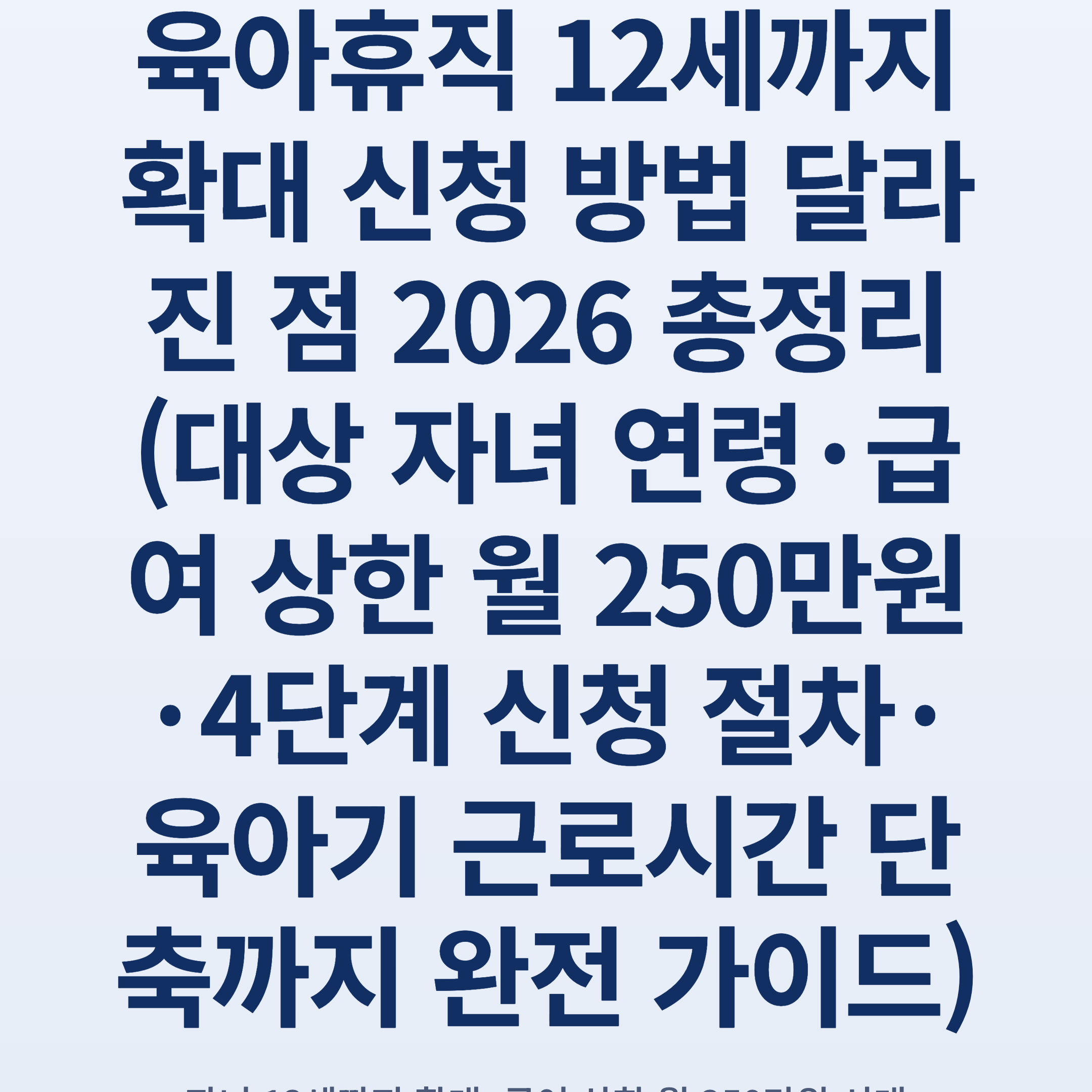 육아휴직 12세까지 확대 신청 방법 달라진 점 2026 총정리 (대상 자녀 연령·급여 상한 월 250만원·4단계 신청 절차·육아기 근로시간 단축까지 완전 가이드)