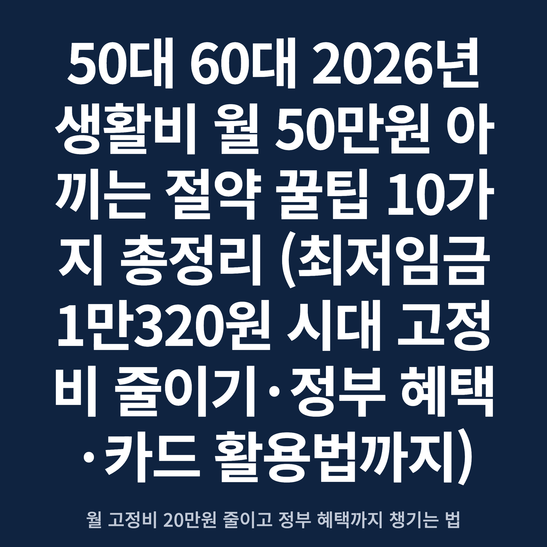 50대 60대 2026년 생활비 월 50만원 아끼는 절약 꿀팁 10가지 총정리 (최저임금 1만320원 시대 고정비 줄이기·정부 혜택·카드 활용법까지)